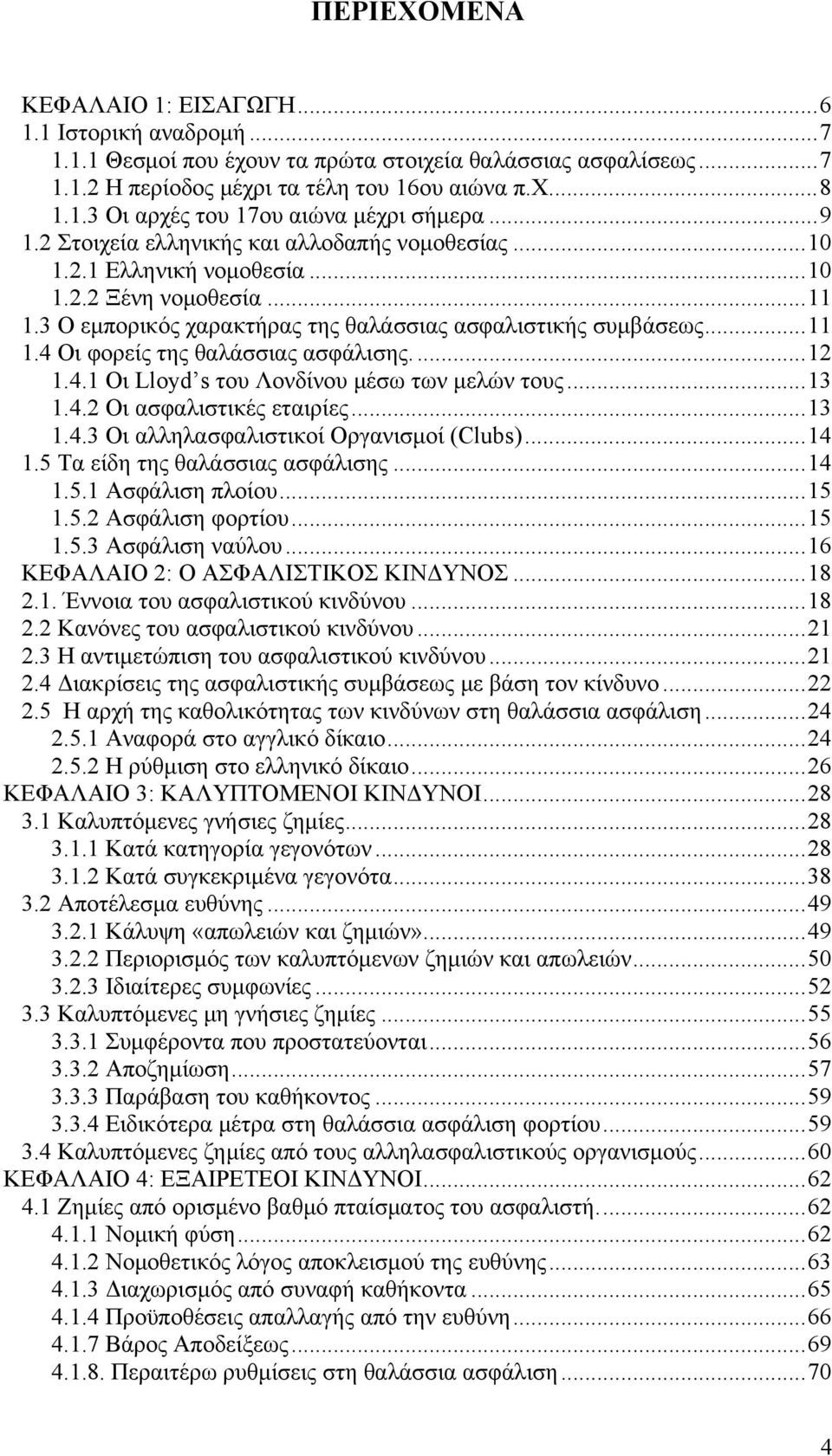 ..12 1.4.1 Οι Lloyd s του Λονδίνου μέσω των μελών τους...13 1.4.2 Οι ασφαλιστικές εταιρίες...13 1.4.3 Οι αλληλασφαλιστικοί Οργανισμοί (Clubs)...14 1.5 Τα είδη της θαλάσσιας ασφάλισης...14 1.5.1 Ασφάλιση πλοίου.