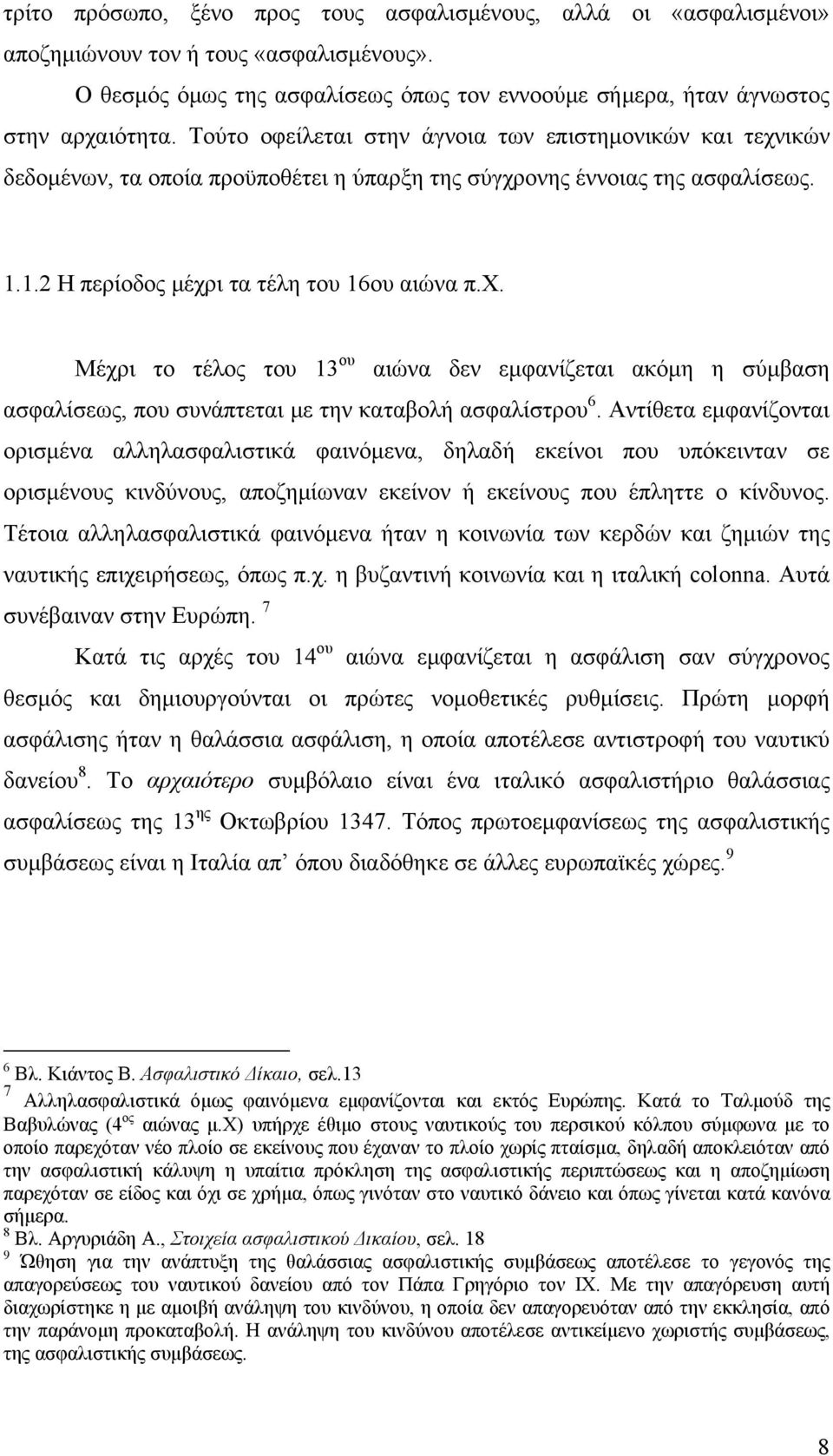 Αντίθετα εμφανίζονται ορισμένα αλληλασφαλιστικά φαινόμενα, δηλαδή εκείνοι που υπόκεινταν σε ορισμένους κινδύνους, αποζημίωναν εκείνον ή εκείνους που έπληττε ο κίνδυνος.