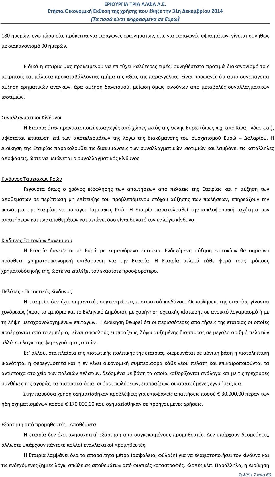 Είναι προφανές ότι αυτό συνεπάγεται αύξηση χρηματικών αναγκών, άρα αύξηση δανεισμού, μείωση όμως κινδύνων από μεταβολές συναλλαγματικών ισοτιμιών.