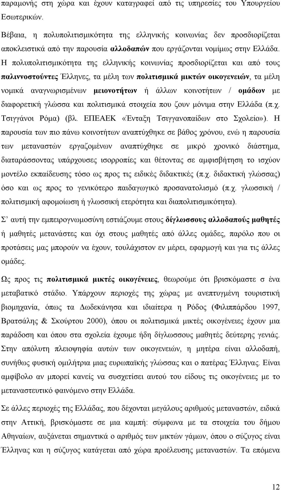 Η πολυπολιτισµικότητα της ελληνικής κοινωνίας προσδιορίζεται και από τους παλιννοστούντες Έλληνες, τα µέλη των πολιτισµικά µικτών οικογενειών, τα µέλη νοµικά αναγνωρισµένων µειονοτήτων ή άλλων