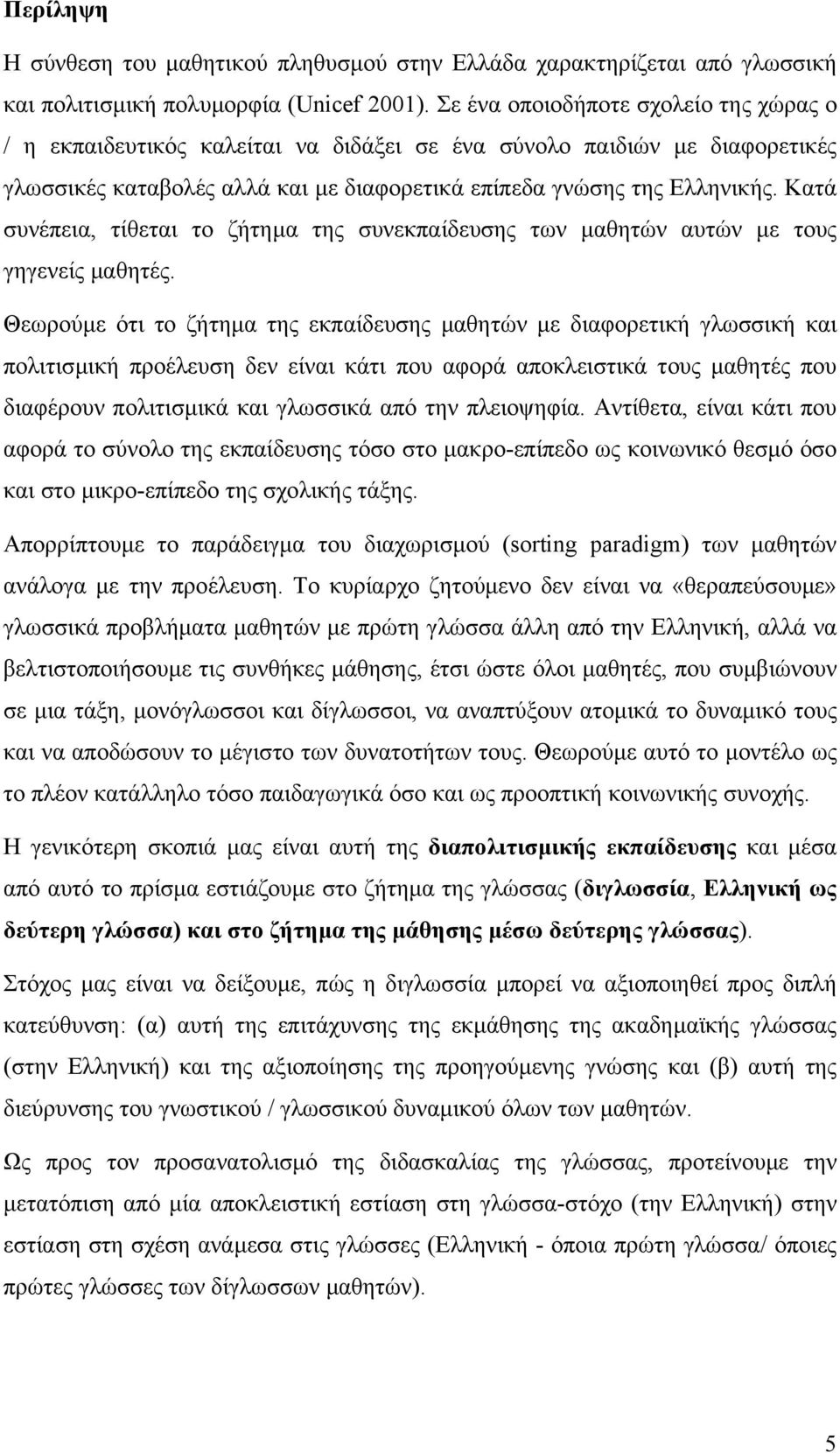 Κατά συνέπεια, τίθεται το ζήτηµα της συνεκπαίδευσης των µαθητών αυτών µε τους γηγενείς µαθητές.