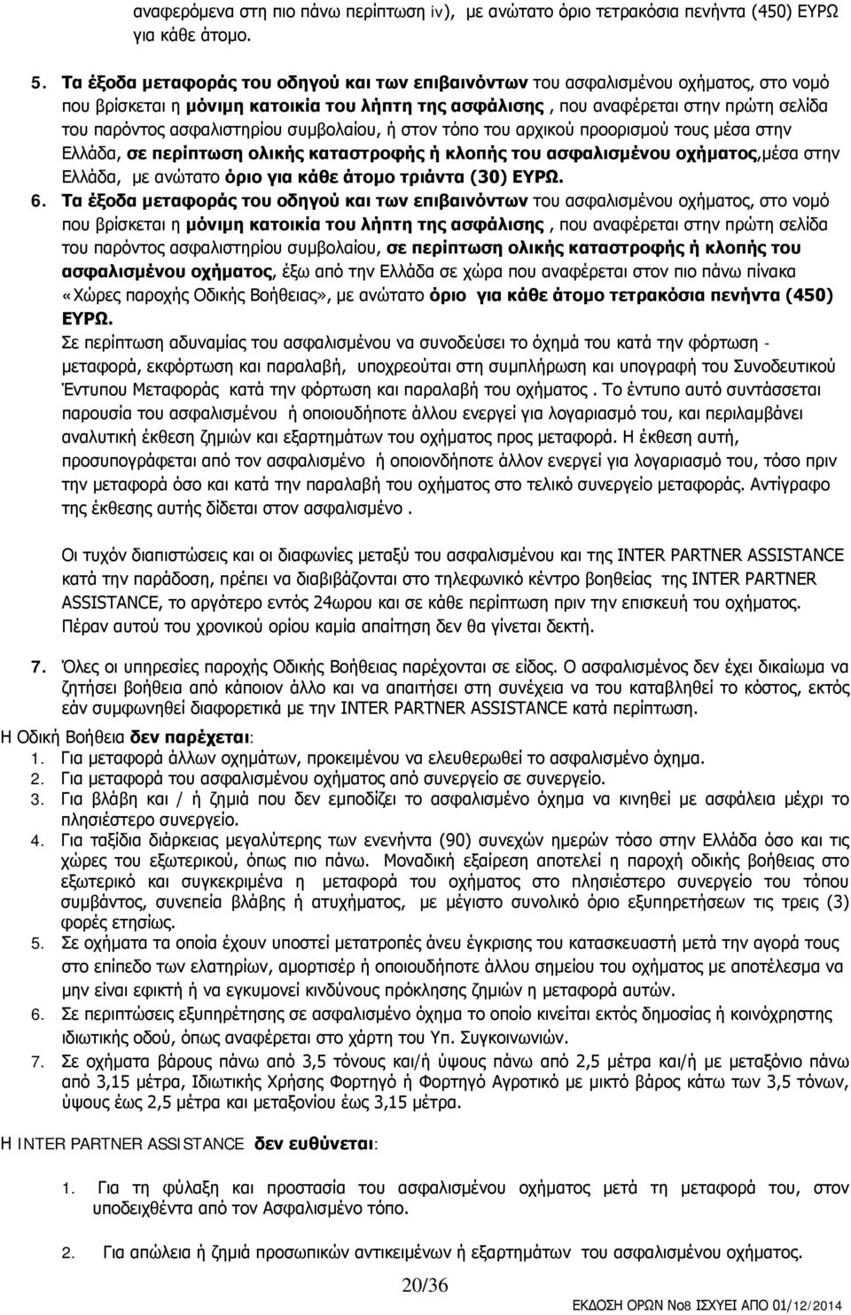 ασφαλιστηρίου συμβολαίου, ή στον τόπο του αρχικού προορισμού τους μέσα στην Ελλάδα, σε περίπτωση ολικής καταστροφής ή κλοπής του ασφαλισμένου οχήματος,μέσα στην Ελλάδα, με ανώτατο όριο για κάθε άτομο