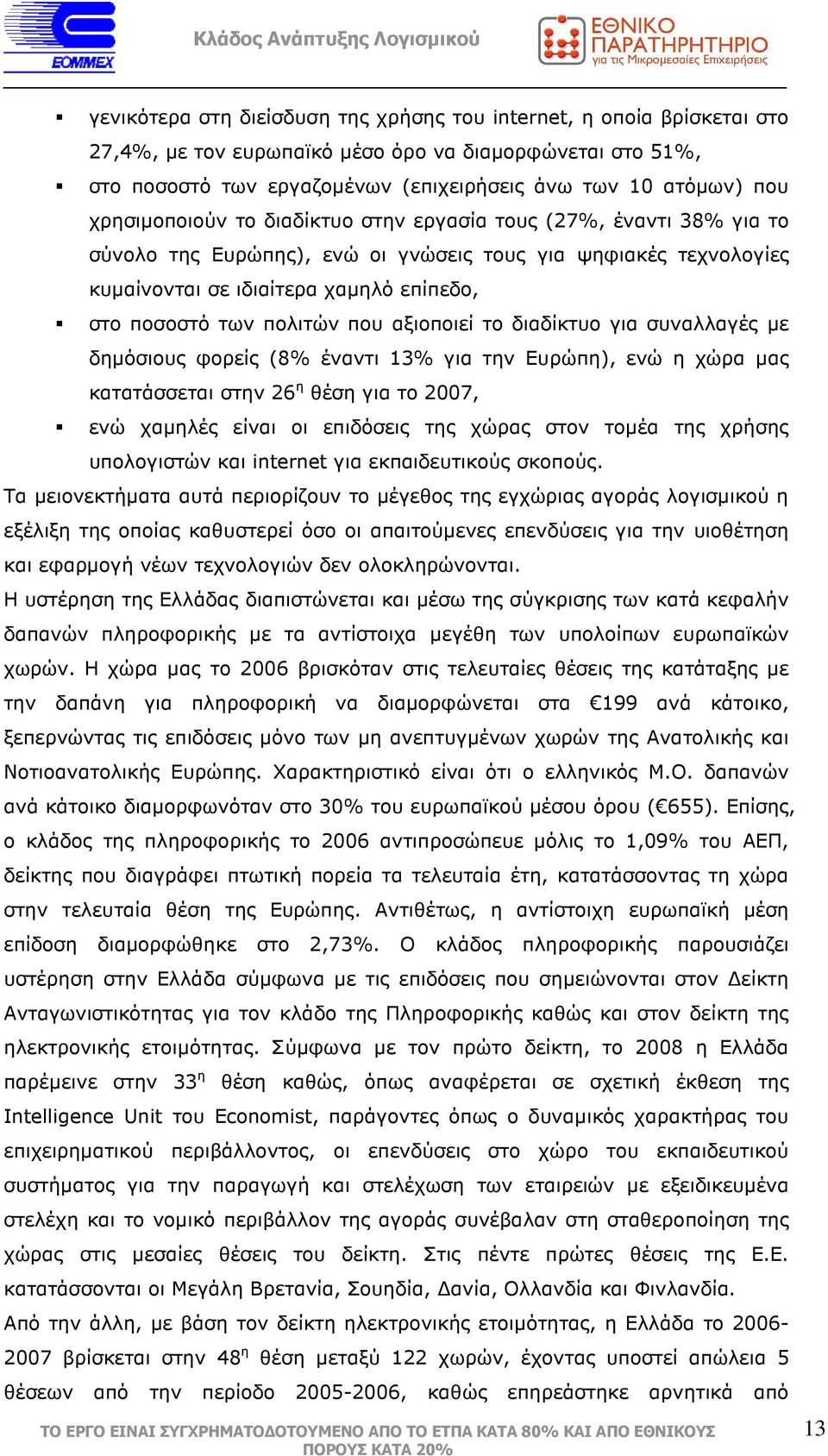 που αξιοποιεί το διαδίκτυο για συναλλαγές µε δηµόσιους φορείς (8% έναντι 13% για την Ευρώπη), ενώ η χώρα µας κατατάσσεται στην 26 η θέση για το 2007, ενώ χαµηλές είναι οι επιδόσεις της χώρας στον