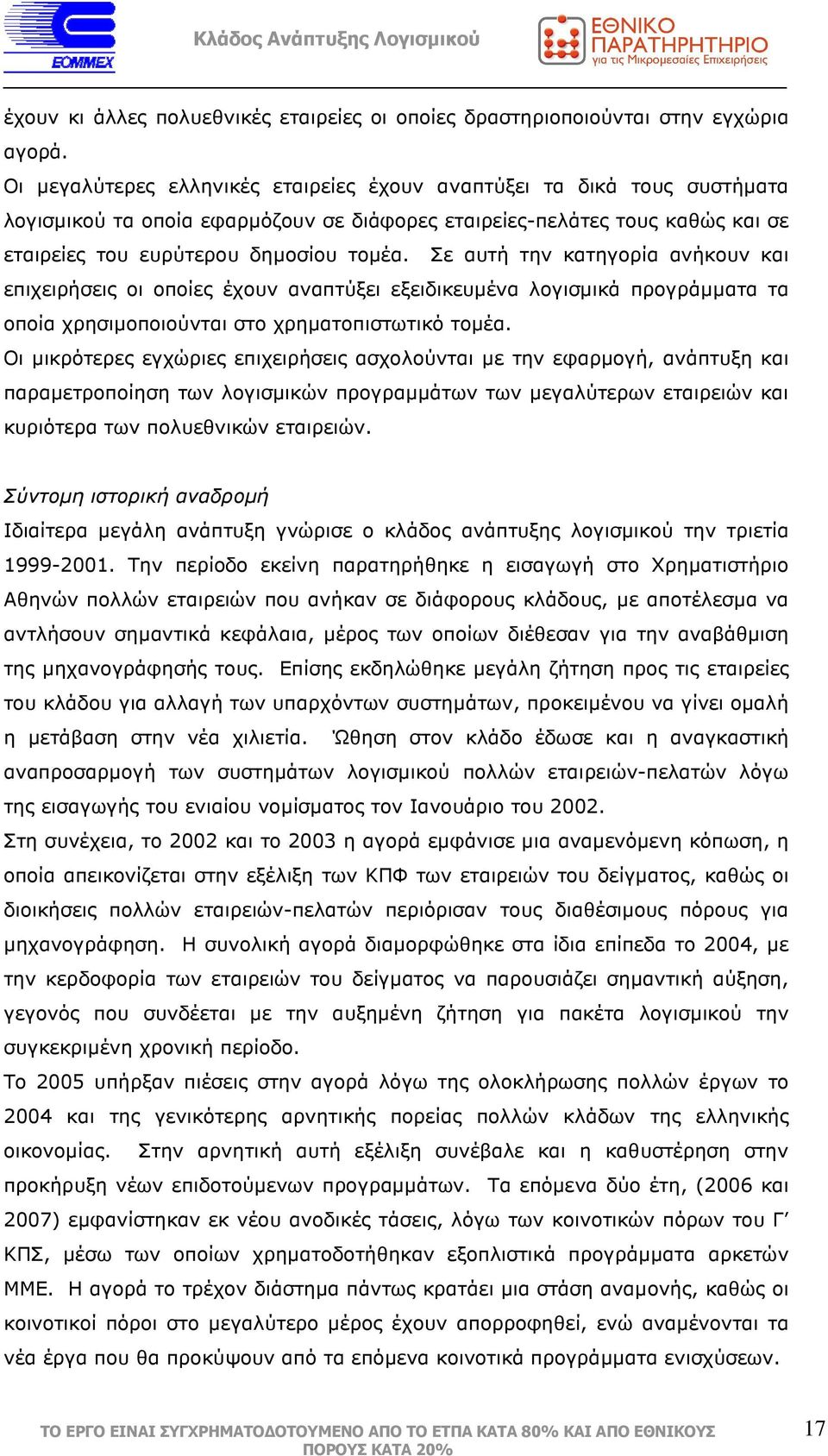 Σε αυτή την κατηγορία ανήκουν και επιχειρήσεις οι οποίες έχουν αναπτύξει εξειδικευµένα λογισµικά προγράµµατα τα οποία χρησιµοποιούνται στο χρηµατοπιστωτικό τοµέα.