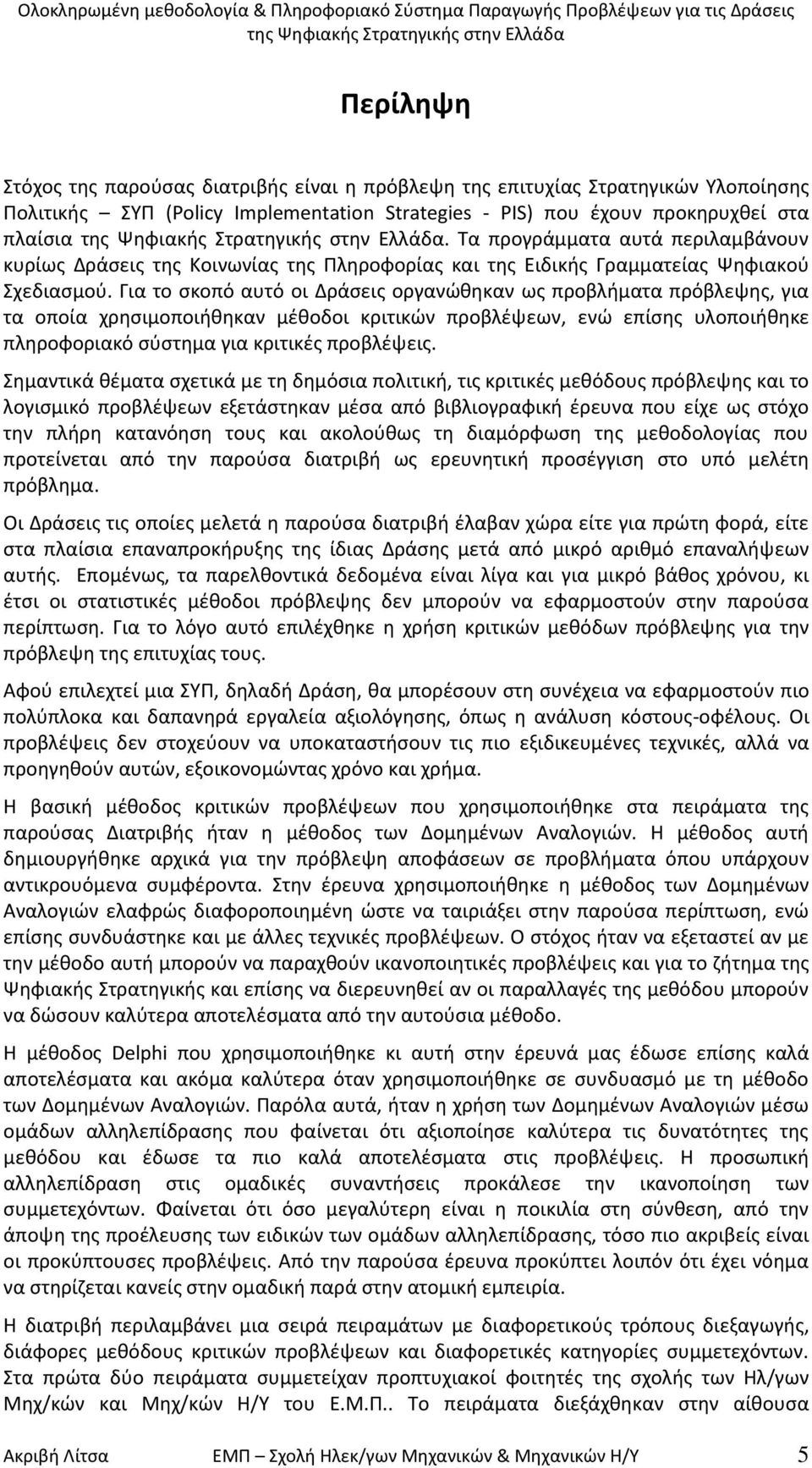 Για το ςκοπό αυτό οι Δράςεισ οργανϊκθκαν ωσ προβλιματα πρόβλεψθσ, για τα οποία χρθςιμοποιικθκαν μζκοδοι κριτικϊν προβλζψεων, ενϊ επίςθσ υλοποιικθκε πλθροφοριακό ςφςτθμα για κριτικζσ προβλζψεισ.