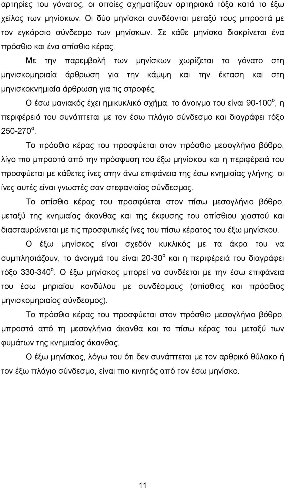 Με την παρεµβολή των µηνίσκων χωρίζεται το γόνατο στη µηνισκοµηριαία άρθρωση για την κάµψη και την έκταση και στη µηνισκοκνηµιαία άρθρωση για τις στροφές.