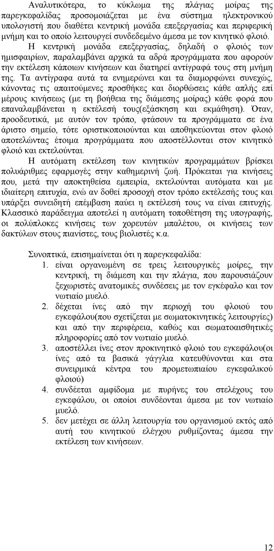 Η κεντρική μονάδα επεξεργασίας, δηλαδή ο φλοιός των ημισφαιρίων, παραλαμβάνει αρχικά τα αδρά προγράμματα που αφορούν την εκτέλεση κάποιων κινήσεων και διατηρεί αντίγραφά τους στη μνήμη της.