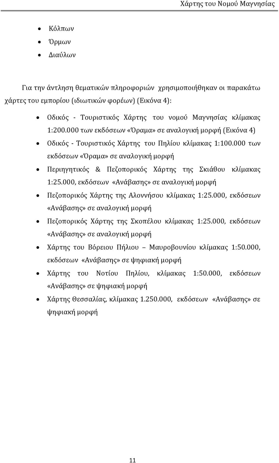 000 των εκδόσεων «Όραμα» σε αναλογική μορφή Περιηγητικός & Πεζοπορικός Χάρτης της Σκιάθου κλίμακας 1:25.000, εκδόσεων «Ανάβασης» σε αναλογική μορφή Πεζοπορικός Χάρτης της Αλοννήσου κλίμακας 1:25.