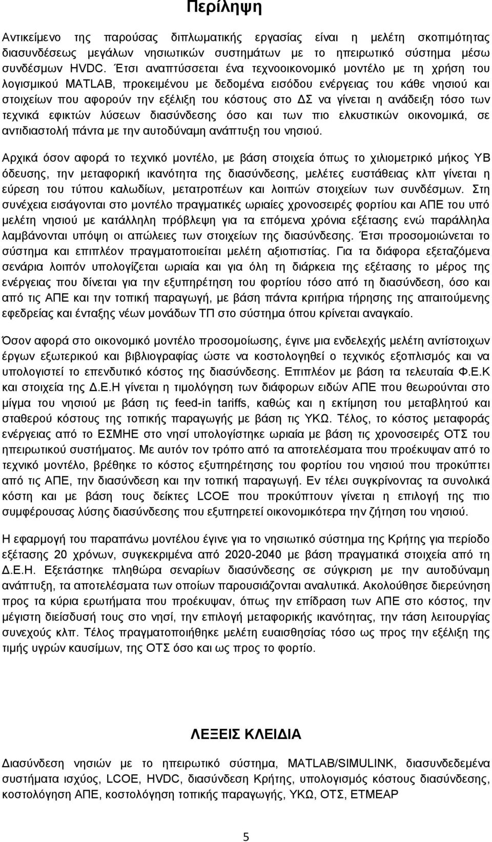 γίνεται η ανάδειξη τόσο των τεχνικά εφικτών λύσεων διασύνδεσης όσο και των πιο ελκυστικών οικονομικά, σε αντιδιαστολή πάντα με την αυτοδύναμη ανάπτυξη του νησιού.