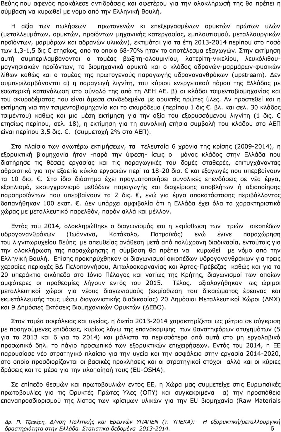 εκτιμάται για τα έτη 2013-2014 περίπου στο ποσό των 1,3-1,5 δις ετησίως, από το οποίο 68-70% ήταν το αποτέλεσμα εξαγωγών.