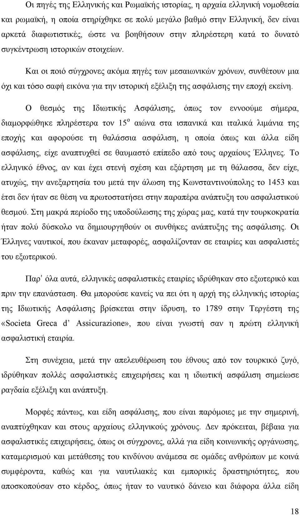 Και οι ποιό σύγχρονες ακόμα πηγές των μεσαιωνικών χρόνων, συνθέτουν μια όχι και τόσο σαφή εικόνα για την ιστορική εξέλιξη της ασφάλισης την εποχή εκείνη.