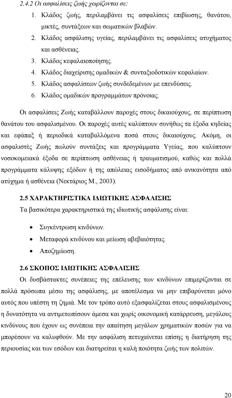 Κλάδος ασφαλίσεων ζωής συνδεδεμένων με επενδύσεις. 6. Κλάδος ομαδικών προγραμμάτων πρόνοιας. Οι ασφαλίσεις Ζωής καταβάλλουν παροχές στους δικαιούχους, σε περίπτωση θανάτου του ασφαλισμένου.