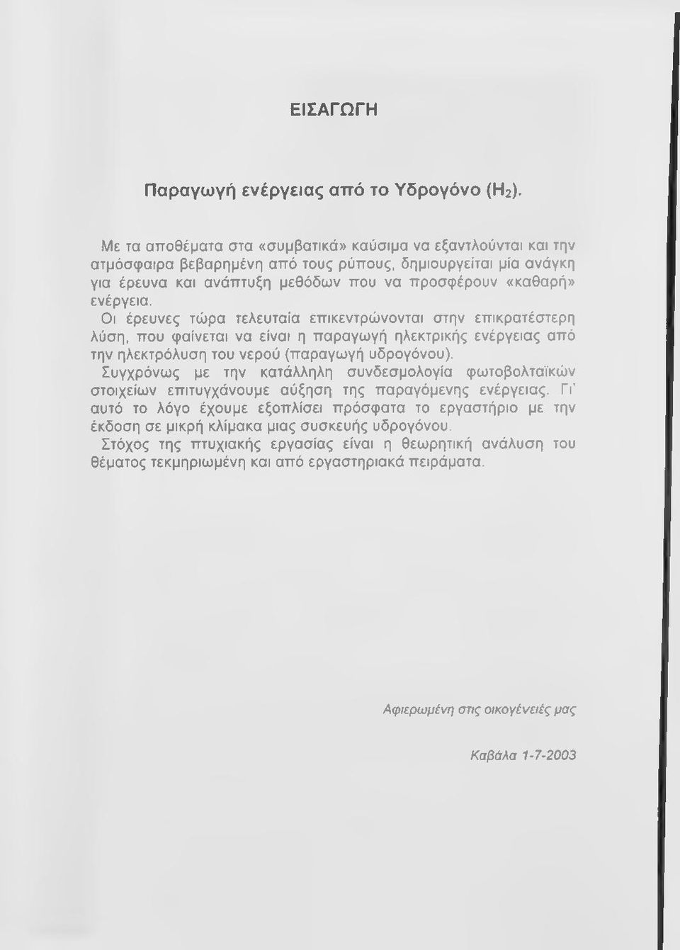 Οι έρευνες τώρα τελευταία επικεντρώνονται στην επικρατέστερη λύση, που φαίνεται να είναι η παραγωγή ηλεκτρικής ενέργειας από την ηλεκτρόλυση του νερού (παραγωγή υδρογόνου).