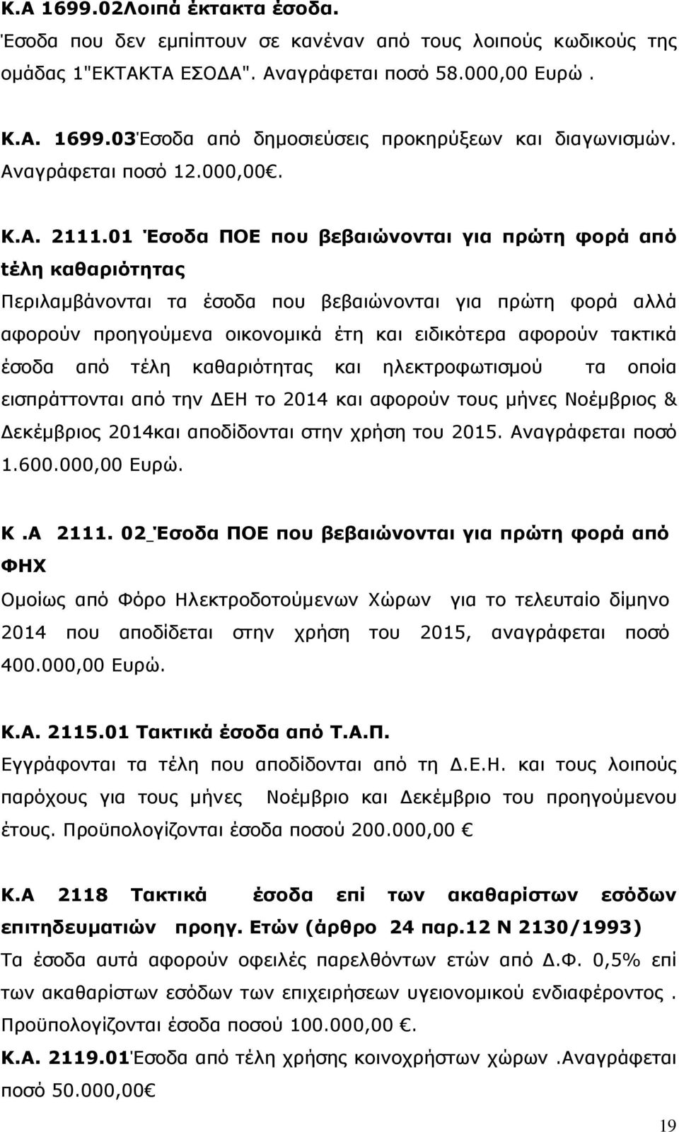 01 Έσοδα ΠΟΕ που βεβαιώνονται για πρώτη φορά από tέλη καθαριότητας Περιλαμβάνονται τα έσοδα που βεβαιώνονται για πρώτη φορά αλλά αφορούν προηγούμενα οικονομικά έτη και ειδικότερα αφορούν τακτικά