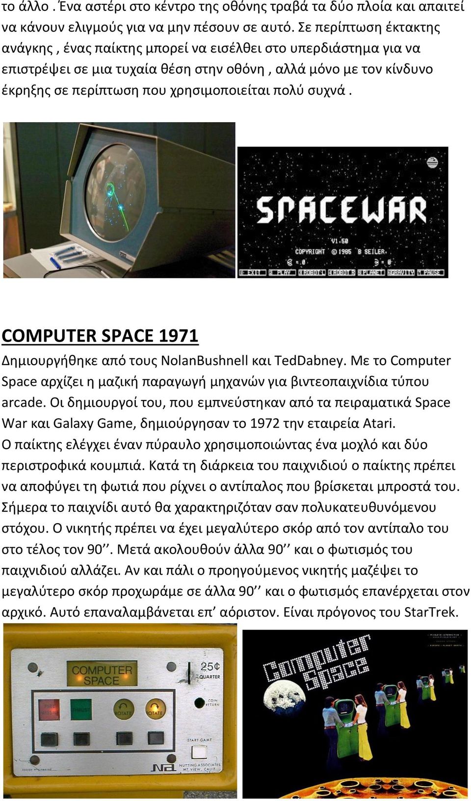 συχνά. COMPUTER SPACE 1971 Δημιουργήθηκε από τους NolanBushnell και TedDabney. Με το Computer Space αρχίζει η μαζική παραγωγή μηχανών για βιντεοπαιχνίδια τύπου arcade.