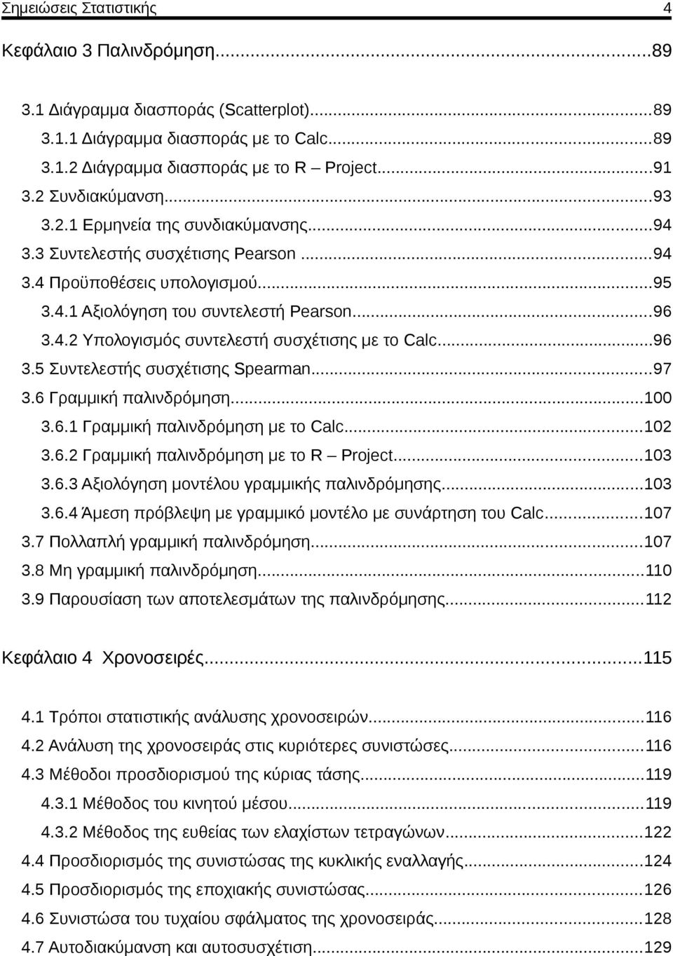 ..96 3.5 Συντελεστής συσχέτισης Spearman...97 3.6 Γραμμική παλινδρόμηση...00 3.6. Γραμμική παλινδρόμηση με το Calc...0 3.6. Γραμμική παλινδρόμηση με το R Project...03 3.6.3 Αξιολόγηση μοντέλου γραμμικής παλινδρόμησης.