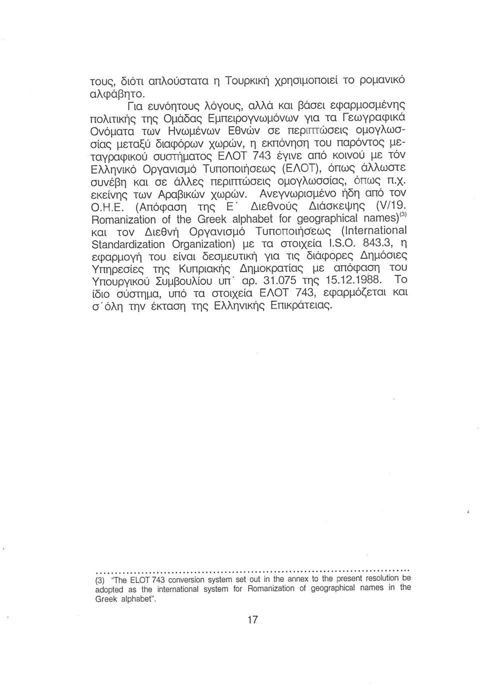 παρόντος μεταγραφικού συστήματος ΕΛΟΤ 743 έγινε από κοινού με τόν Ελληνικό Οργανισμό Τυποποιήσεως (ΕΛΟΤ), όπως άλλωστε συνέβη και σε άλλες περιπτώσεις ομογλωσσίας, όπως π.χ.