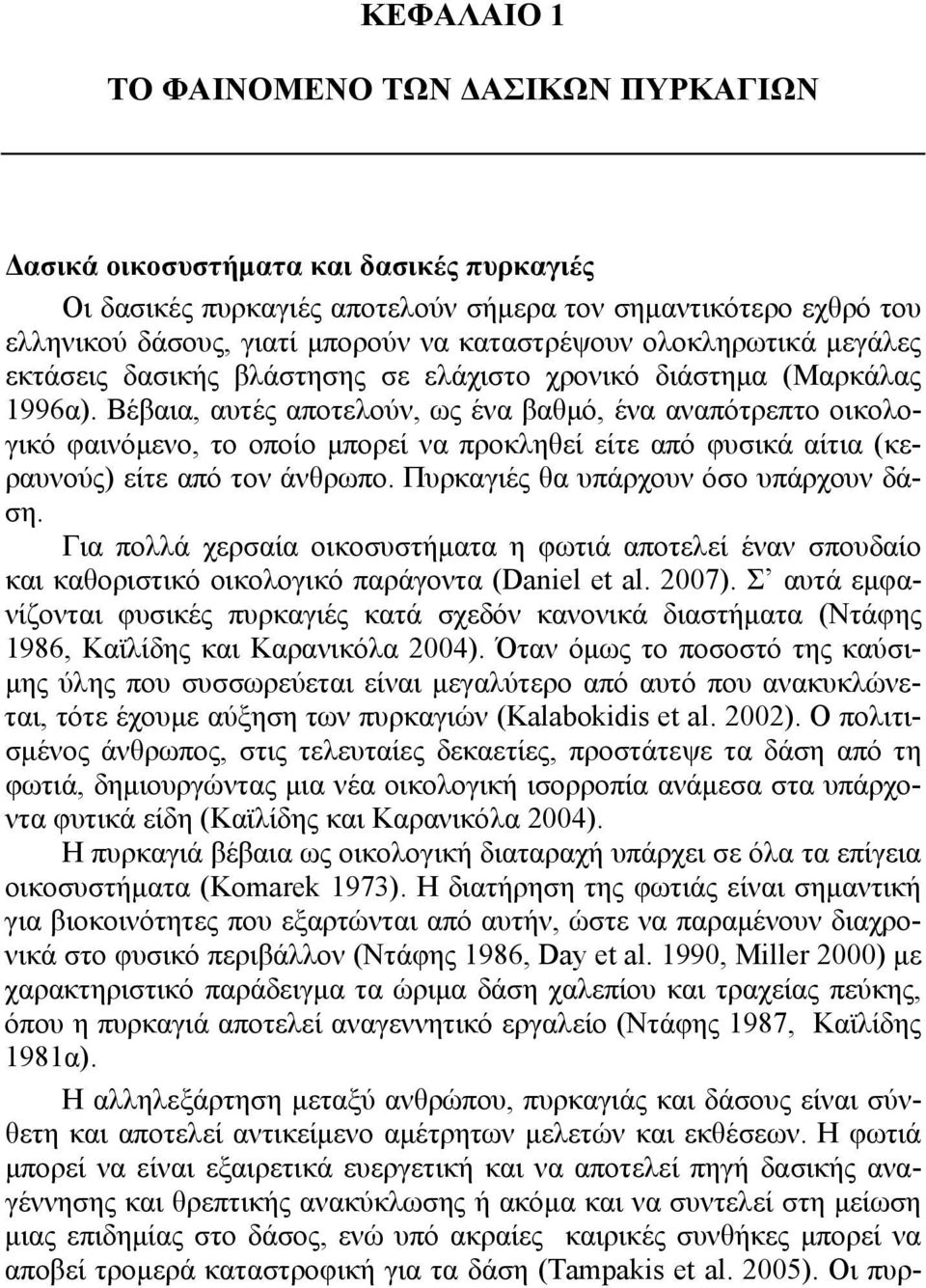 Βέβαια, αυτές αποτελούν, ως ένα βαθμό, ένα αναπότρεπτο οικολογικό φαινόμενο, το οποίο μπορεί να προκληθεί είτε από φυσικά αίτια (κεραυνούς) είτε από τον άνθρωπο.