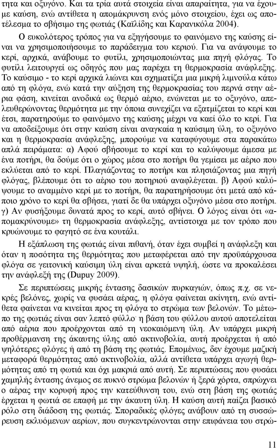 Ο ευκολότερος τρόπος για να εξηγήσουμε το φαινόμενο της καύσης είναι να χρησιμοποιήσουμε το παράδειγμα του κεριού. Για να ανάψουμε το κερί, αρχικά, ανάβουμε το φυτίλι, χρησιμοποιώντας μια πηγή φλόγας.