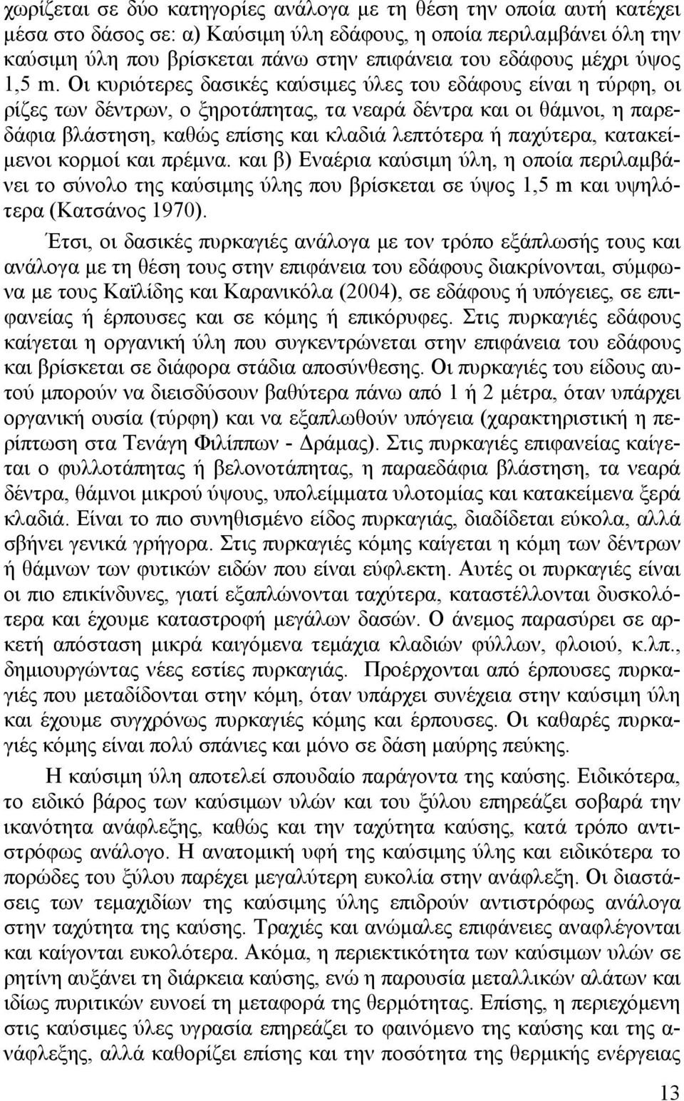 Οι κυριότερες δασικές καύσιμες ύλες του εδάφους είναι η τύρφη, οι ρίζες των δέντρων, ο ξηροτάπητας, τα νεαρά δέντρα και οι θάμνοι, η παρεδάφια βλάστηση, καθώς επίσης και κλαδιά λεπτότερα ή παχύτερα,