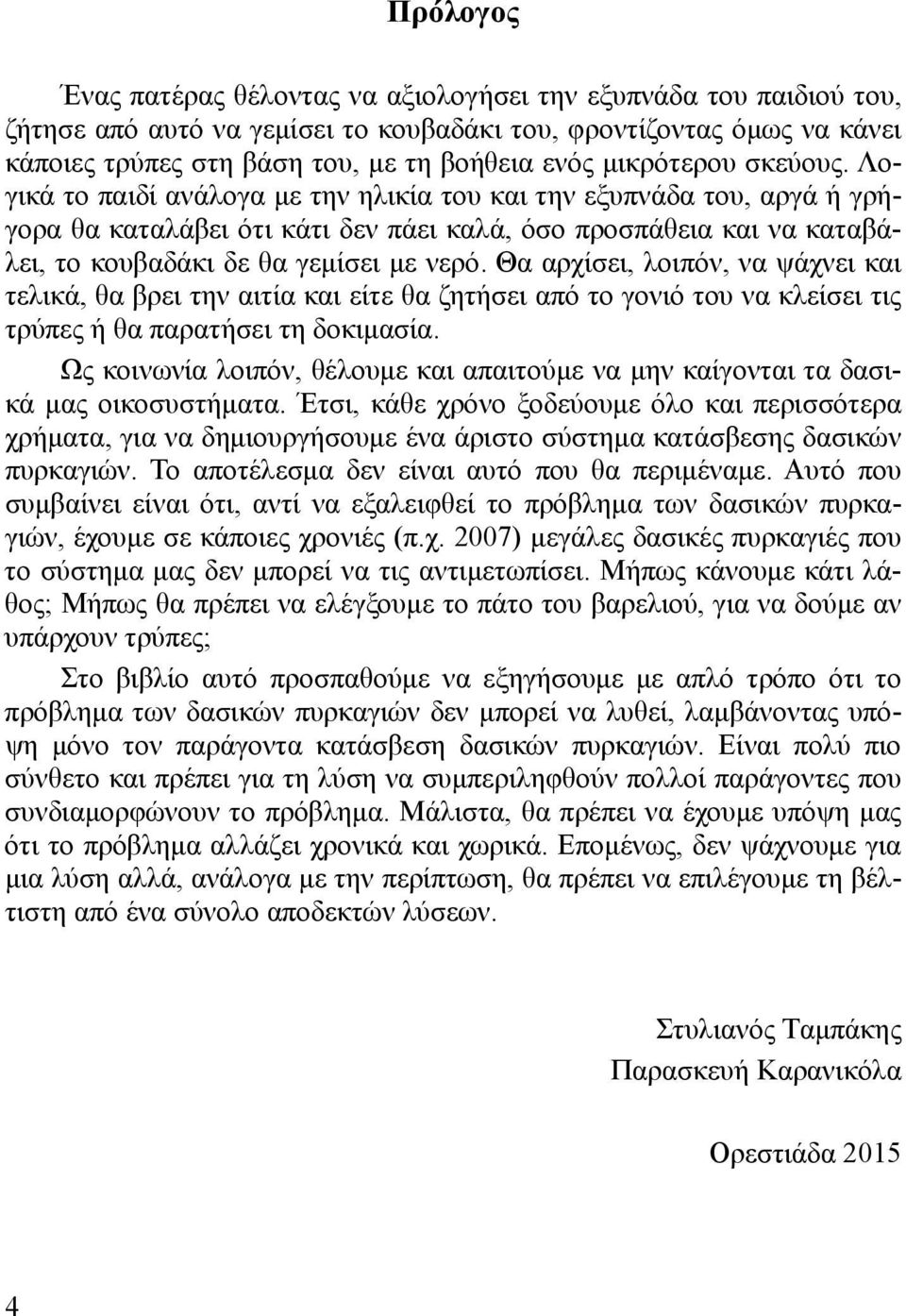 Λογικά το παιδί ανάλογα με την ηλικία του και την εξυπνάδα του, αργά ή γρήγορα θα καταλάβει ότι κάτι δεν πάει καλά, όσο προσπάθεια και να καταβάλει, το κουβαδάκι δε θα γεμίσει με νερό.