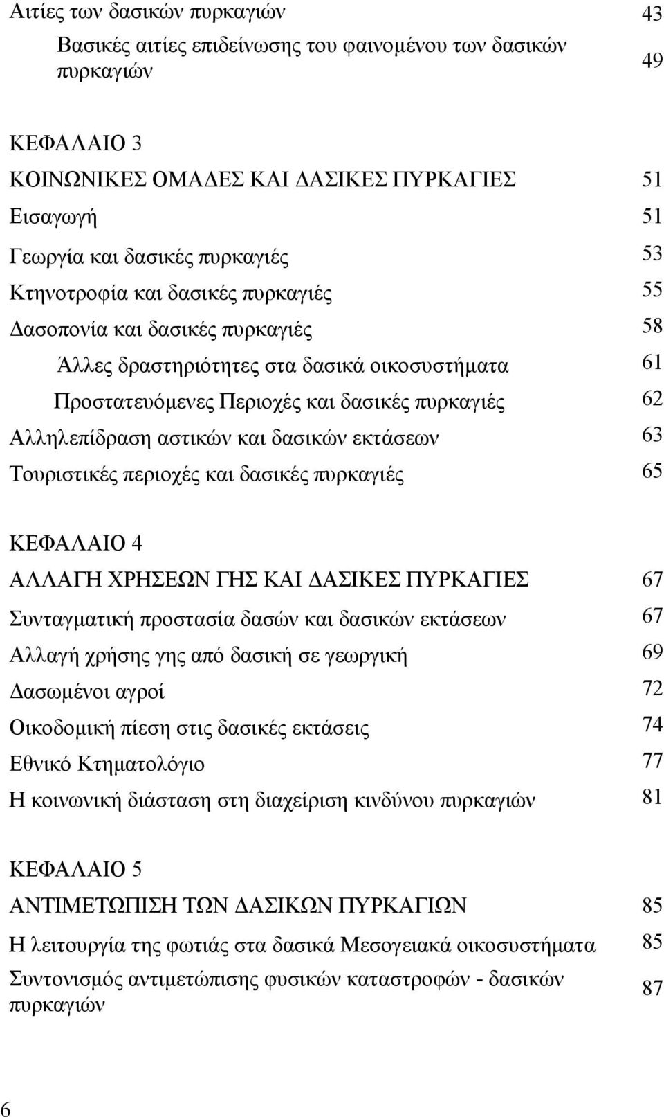 δασικών εκτάσεων 63 Τουριστικές περιοχές και δασικές πυρκαγιές 65 ΚΕΦΑΛΑΙΟ 4 ΑΛΛΑΓΗ ΧΡΗΣΕΩΝ ΓΗΣ ΚΑΙ ΔΑΣΙΚΕΣ ΠΥΡΚΑΓΙΕΣ 67 Συνταγματική προστασία δασών και δασικών εκτάσεων 67 Αλλαγή χρήσης γης από