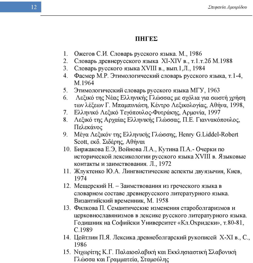 Μπαμπινιώτη, Κέντρο Λεξικολογίας, Αθήνα, 1998, 7. Ελληνικό Λεξικό Τεγόπουλος-Φυτράκης, Αρμονία, 1997 8. Λεξικό της Αρχαίας Ελληνικής Γλώσσας, Π.Ε. Γιαννακόπουλος, Πελεκάνος 9.