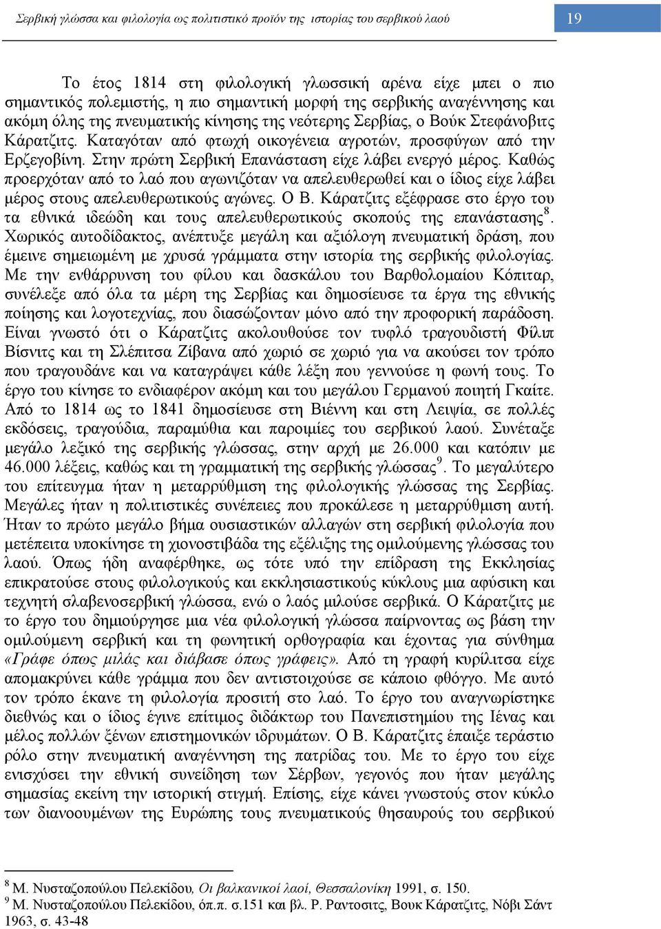 Στην πρώτη Σερβική Επανάσταση είχε λάβει ενεργό μέρος. Καθώς προερχόταν από το λαό που αγωνιζόταν να απελευθερωθεί και ο ίδιος είχε λάβει μέρος στους απελευθερωτικούς αγώνες. Ο Β.