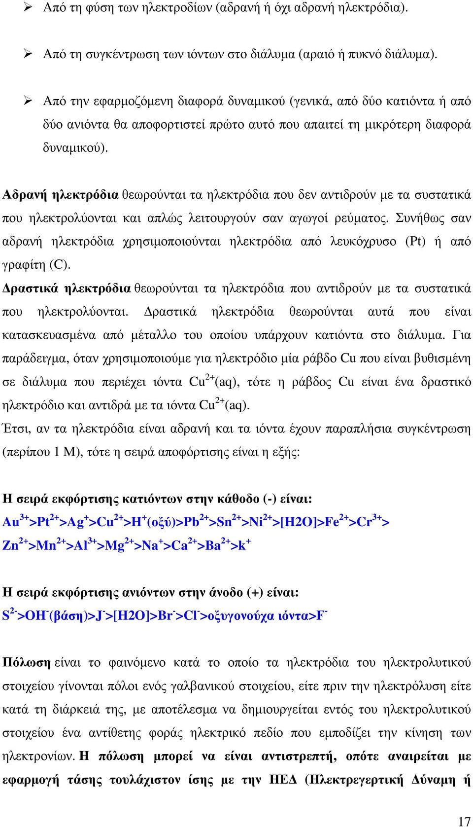 Αδρανή ηλεκτρόδια θεωρούνται τα ηλεκτρόδια που δεν αντιδρούν με τα συστατικά που ηλεκτρολύονται και απλώς λειτουργούν σαν αγωγοί ρεύματος.