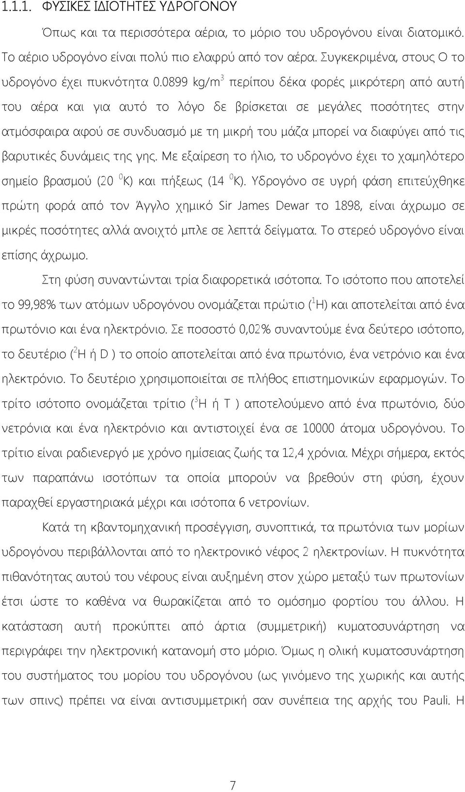 0899 kg/m3 περίπου δέκα φορές μικρότερη από αυτή του αέρα και για αυτό το λόγο δε βρίσκεται σε μεγάλες ποσότητες στην ατμόσφαιρα αφού σε συνδυασμό με τη μικρή του μάζα μπορεί να διαφύγει από τις