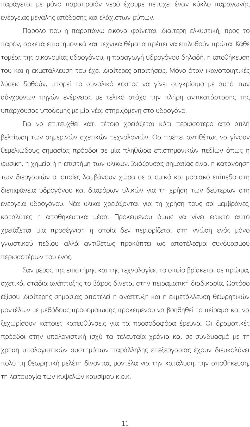 Κάθε τομέας της οικονομίας υδρογόνου, η παραγωγή υδρογόνου δηλαδή, η αποθήκευση του και η εκμετάλλευση του έχει ιδιαίτερες απαιτήσεις.