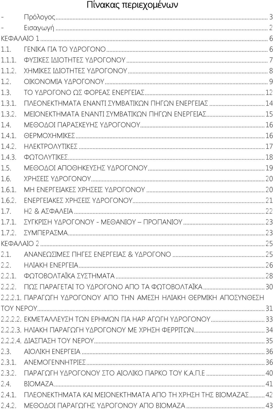 ..16 1.4.1. ΘΕΡΜΟΧΗΜΙΚΕΣ... 16 1.4.2. ΗΛΕΚΤΡΟΛΥΤΙΚΕΣ... 17 1.4.3. ΦΩΤΟΛΥΤΙΚΕΣ...18 1.5. ΜΕΘΟΔΟΙ ΑΠΟΘΗΚΕΥΣΗΣ ΥΔΡΟΓΟΝΟΥ... 19 1.6. ΧΡΗΣΕΙΣ ΥΔΡΟΓΟΝΟΥ...20 1.6.1. ΜΗ ΕΝΕΡΓΕΙΑΚΕΣ ΧΡΗΣΕΙΣ ΥΔΡΟΓΟΝΟΥ... 20 1.