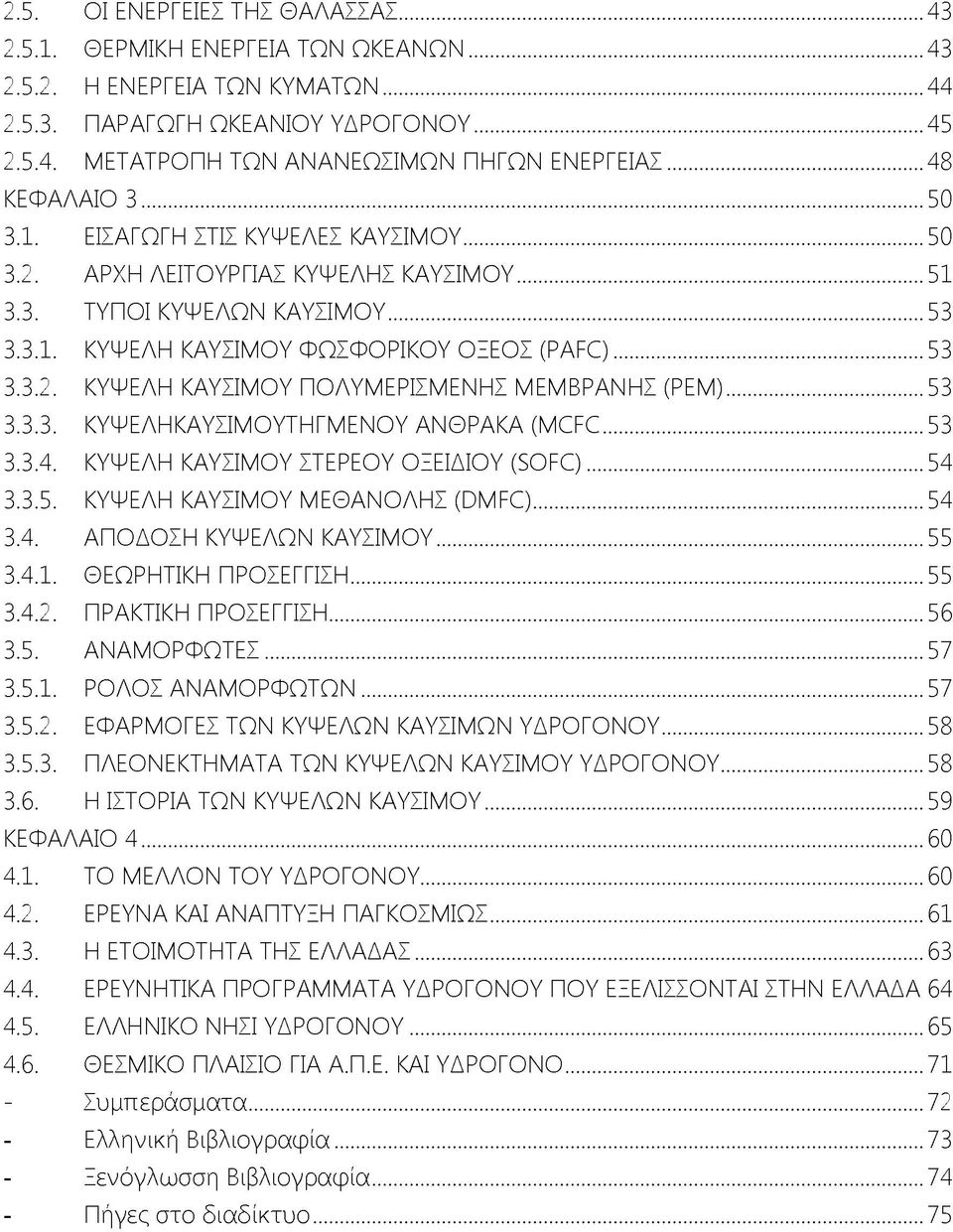 ..53 3.3.3. ΚΥΨΕΛΗΚΑΥΣΙΜΟΥΤΗΓΜΕΝΟΥ ΑΝΘΡΑΚΑ (MCFC...53 3.3.4. ΚΥΨΕΛΗ ΚΑΥΣΙΜΟΥ ΣΤΕΡΕΟΥ ΟΞΕΙΔΙΟΥ (SOFC)... 54 3.3.5. ΚΥΨΕΛΗ ΚΑΥΣΙΜΟΥ ΜΕΘΑΝΟΛΗΣ (DMFC)...54 3.4. ΑΠΟΔΟΣΗ ΚΥΨΕΛΩΝ ΚΑΥΣΙΜΟΥ... 55 3.4.1.