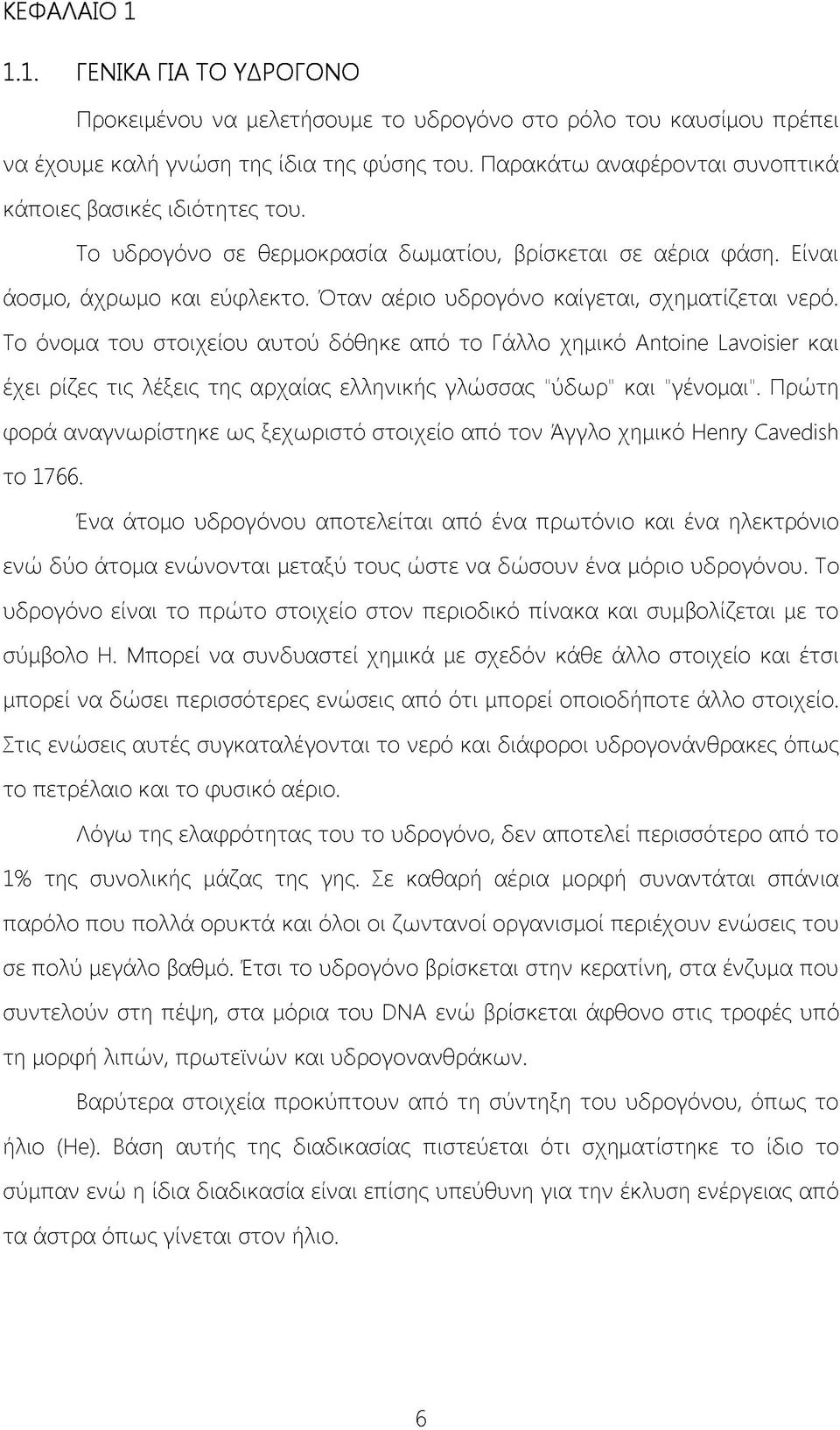 Όταν αέριο υδρογόνο καίγεται, σχηματίζεται νερό. Το όνομα του στοιχείου αυτού δόθηκε από το Γάλλο χημικό Antoine Lavoisier και έχει ρίζες τις λέξεις της αρχαίας ελληνικής γλώσσας "ύδωρ" και "γένομαι".