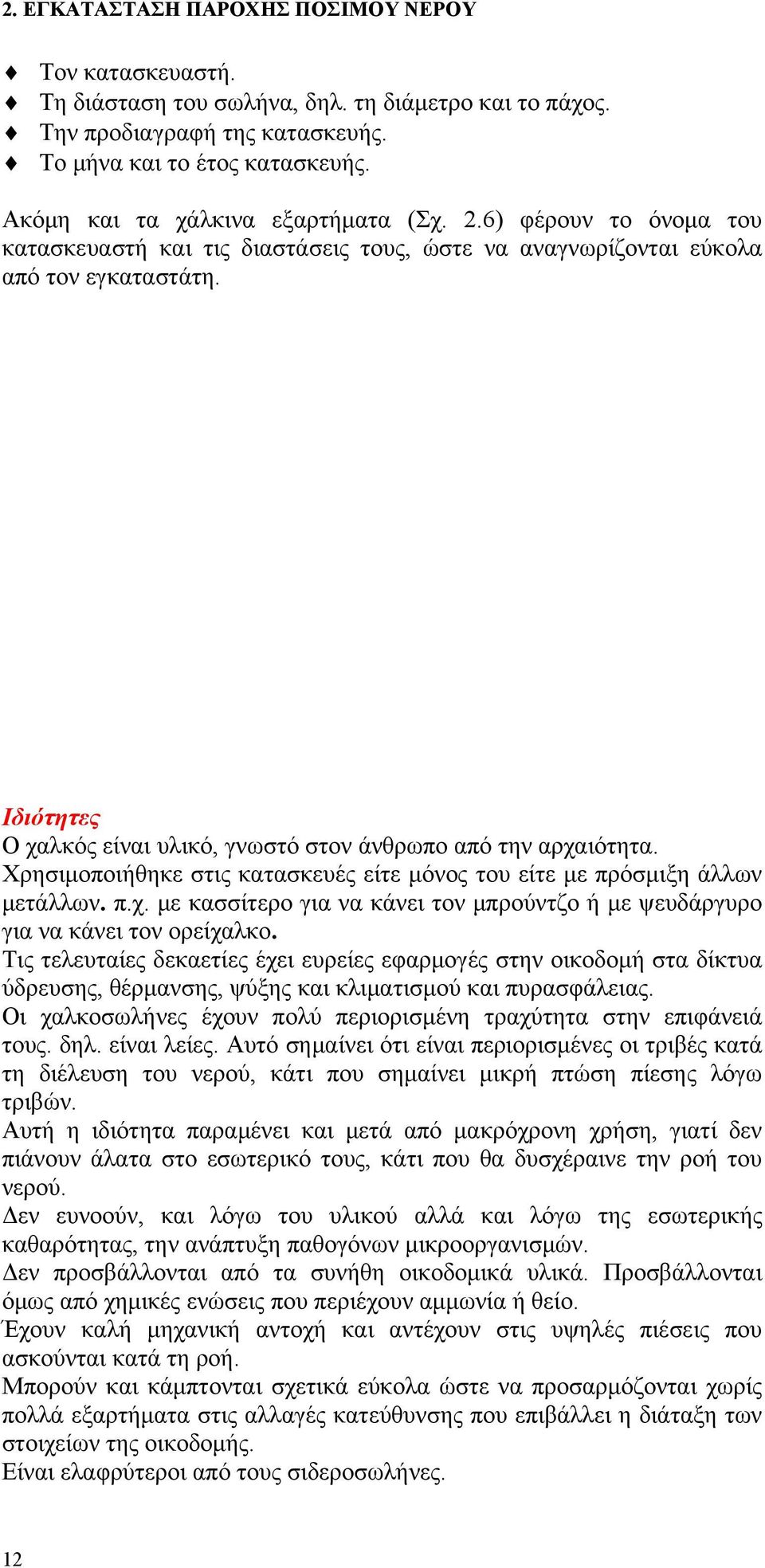 Χρησιμοποιήθηκε στις κατασκευές είτε μόνος του είτε με πρόσμιξη άλλων μετάλλων. π.χ. με κασσίτερο για να κάνει τον μπρούντζο ή με ψευδάργυρο για να κάνει τον ορείχαλκο.