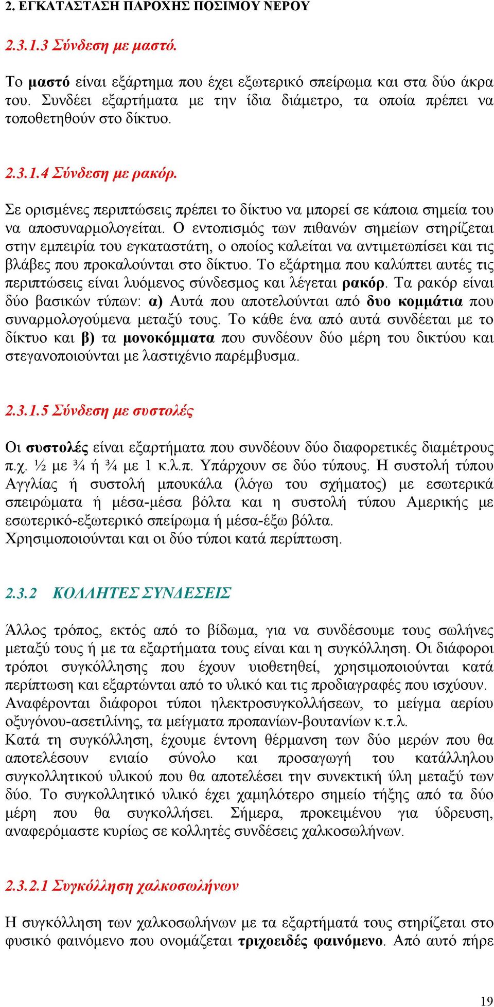 Ο εντοπισμός των πιθανών σημείων στηρίζεται στην εμπειρία του εγκαταστάτη, ο οποίος καλείται να αντιμετωπίσει και τις βλάβες που προκαλούνται στο δίκτυο.