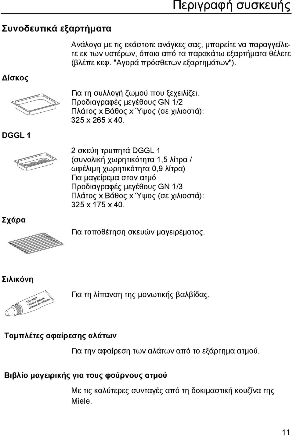 2 σκεύη τρυπητά DGGL 1 (συνολική χωρητικότητα 1,5 λίτρα / ωφέλιµη χωρητικότητα 0,9 λίτρα) Για µαγείρεµα στον ατµό Προδιαγραφές µεγέθους GN 1/3 Πλάτος x Βάθος x Ύψος (σε χιλιοστά): 325 x 175 x 40.