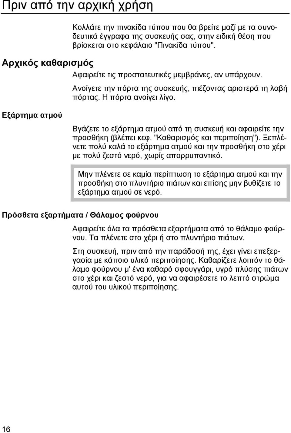 Εξάρτηµα ατµού Βγάζετε το εξάρτηµα ατµού από τη συσκευή και αφαιρείτε την προσθήκη (βλέπει κεφ. "Καθαρισµός και περιποίηση").