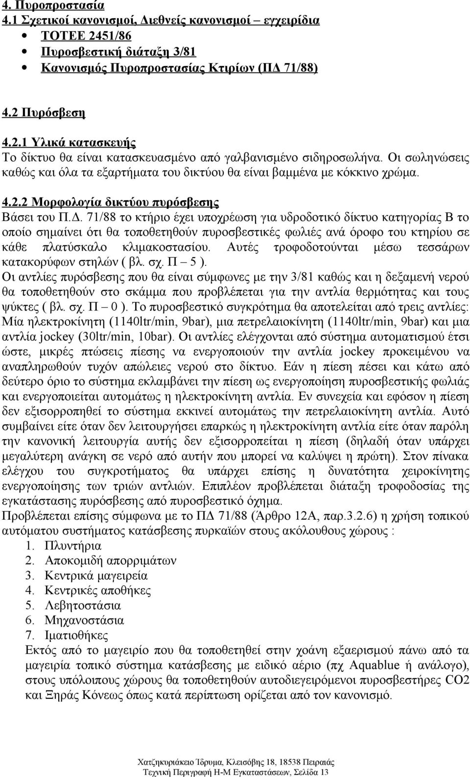 71/88 το κτήριο έχει υποχρέωση για υδροδοτικό δίκτυο κατηγορίας Β το οποίο σημαίνει ότι θα τοποθετηθούν πυροσβεστικές φωλιές ανά όροφο του κτηρίου σε κάθε πλατύσκαλο κλιμακοστασίου.