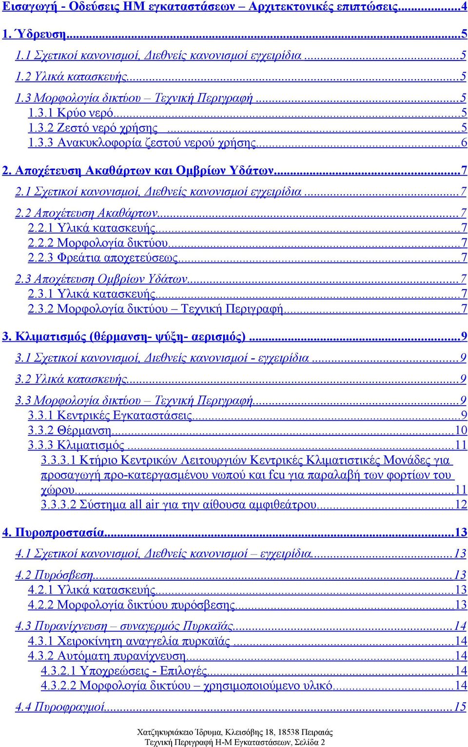 1 Σχετικοί κανονισμοί, Διεθνείς κανονισμοί εγχειρίδια...7 2.2 Αποχέτευση Ακαθάρτων... 7 2.2.1 Υλικά κατασκευής... 7 2.2.2 Μορφολογία δικτύου... 7 2.2.3 Φρεάτια αποχετεύσεως... 7 2.3 Αποχέτευση Ομβρίων Υδάτων.