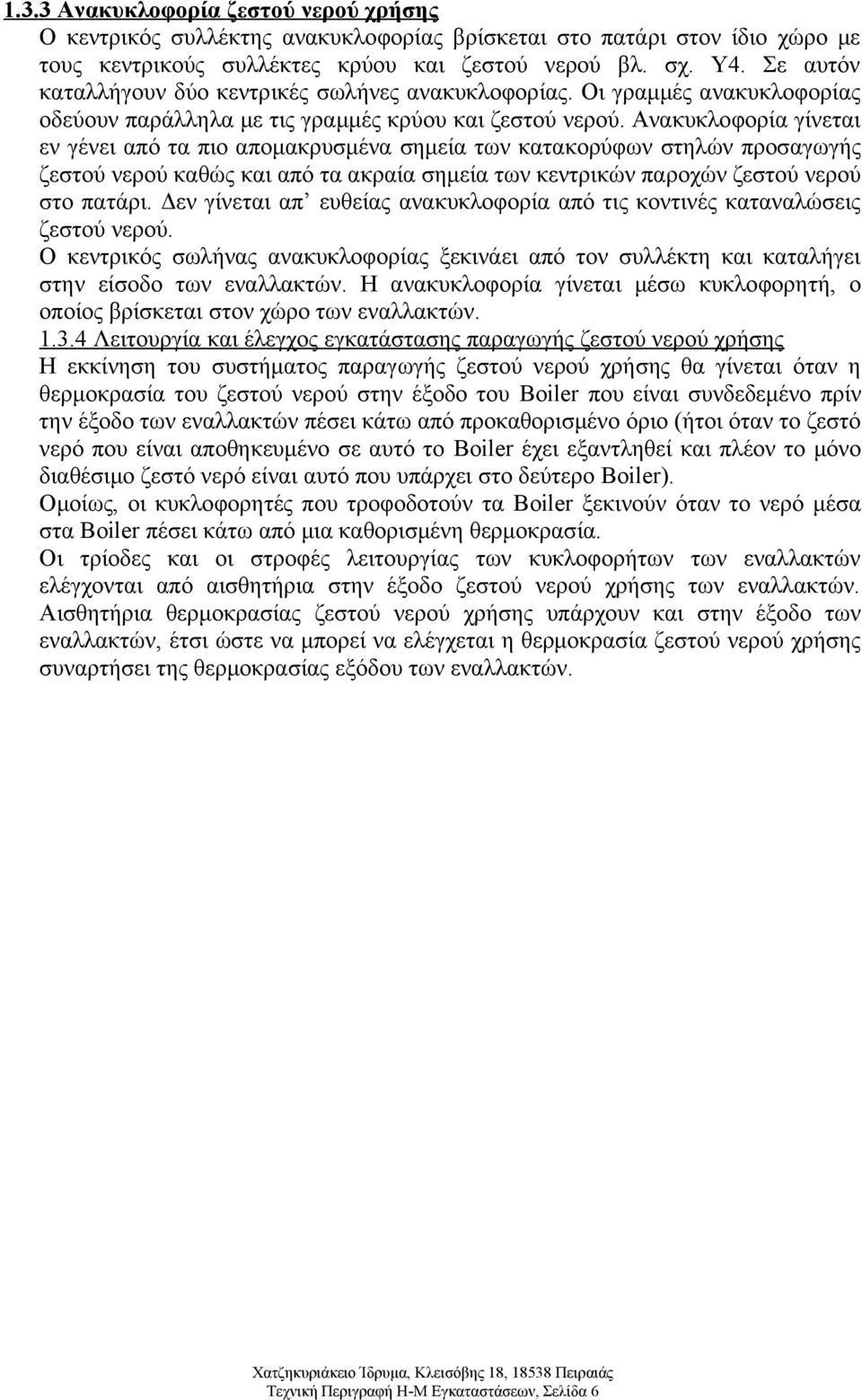 Ανακυκλοφορία γίνεται εν γένει από τα πιο απομακρυσμένα σημεία των κατακορύφων στηλών προσαγωγής ζεστού νερού καθώς και από τα ακραία σημεία των κεντρικών παροχών ζεστού νερού στο πατάρι.