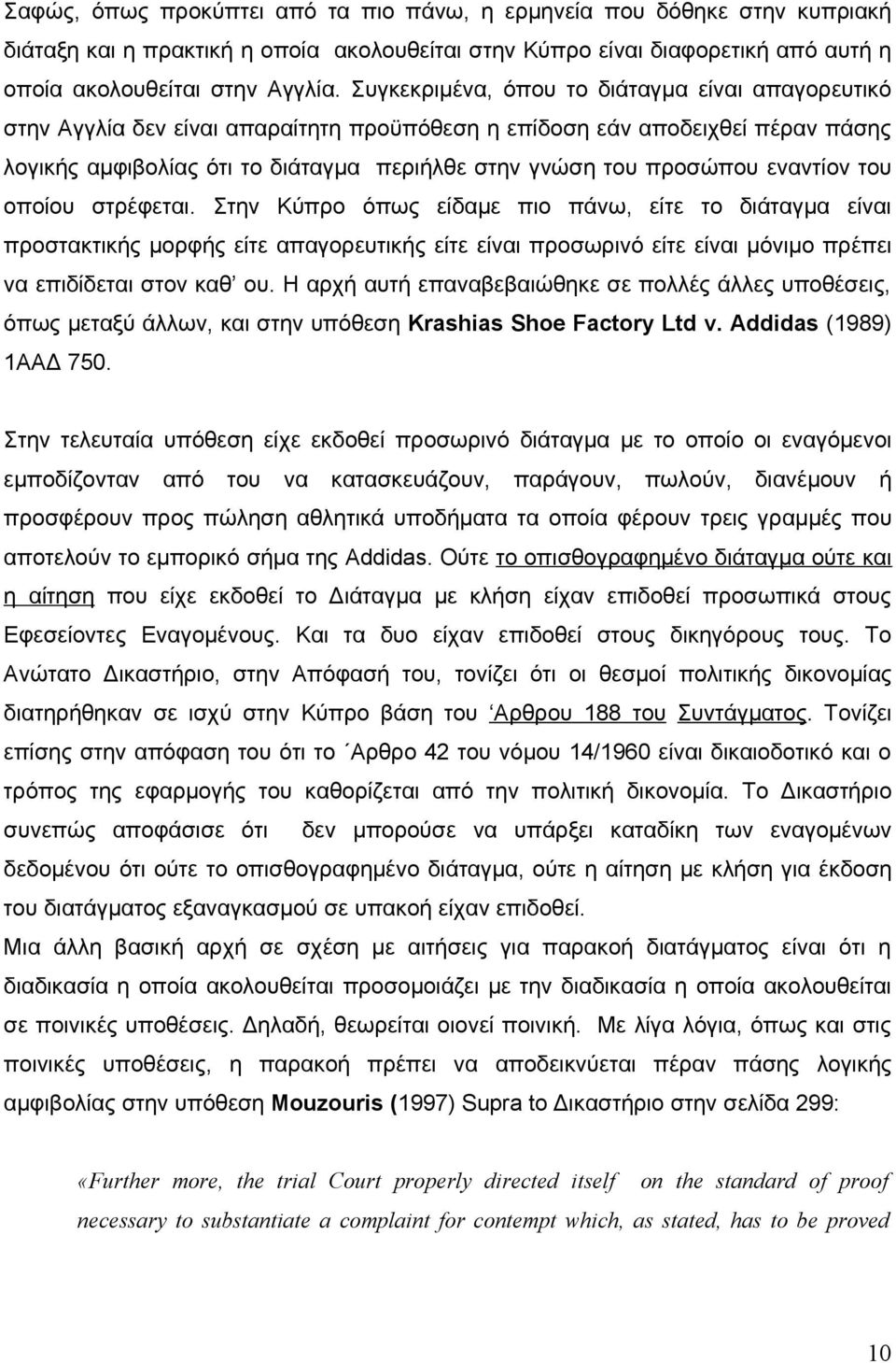 εναντίον του οποίου στρέφεται. Στην Κύπρο όπως είδαμε πιο πάνω, είτε το διάταγμα είναι προστακτικής μορφής είτε απαγορευτικής είτε είναι προσωρινό είτε είναι μόνιμο πρέπει να επιδίδεται στον καθ ου.