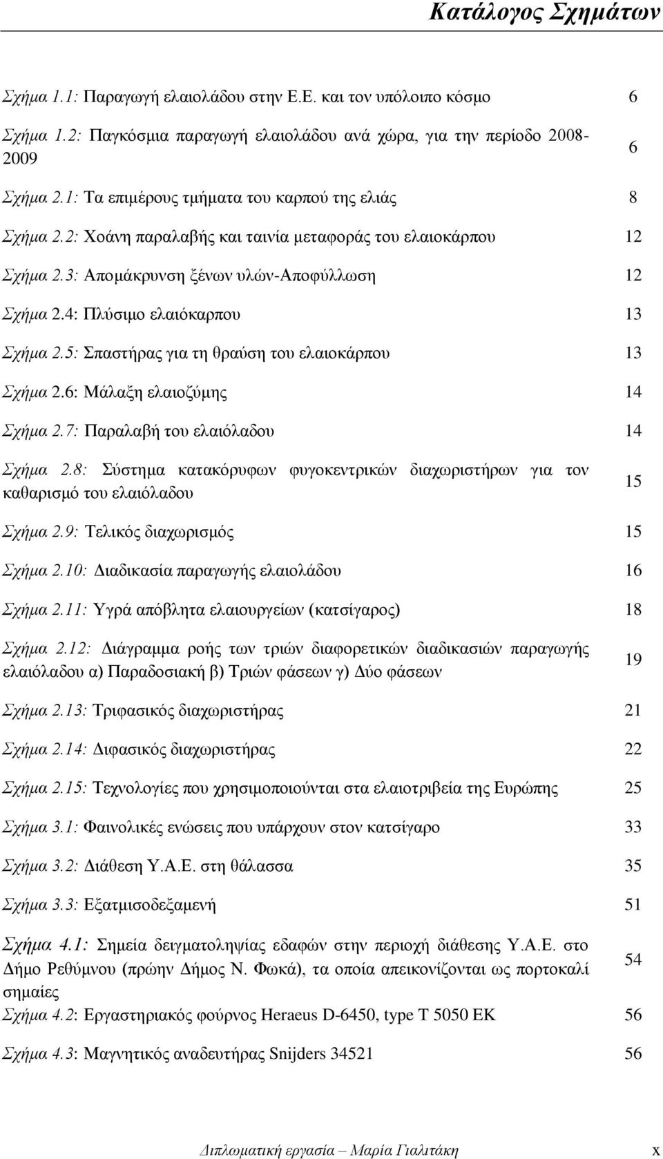 4: Πλύσιμο ελαιόκαρπου 13 Σχήμα 2.5: Σπαστήρας για τη θραύση του ελαιοκάρπου 13 Σχήμα 2.6: Μάλαξη ελαιοζύμης 14 Σχήμα 2.7: Παραλαβή του ελαιόλαδου 14 Σχήμα 2.