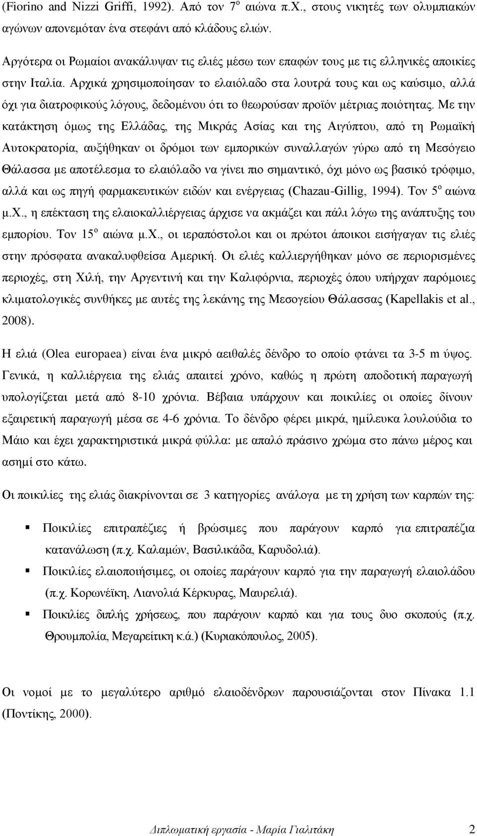 Αρχικά χρησιμοποίησαν το ελαιόλαδο στα λουτρά τους και ως καύσιμο, αλλά όχι για διατροφικούς λόγους, δεδομένου ότι το θεωρούσαν προϊόν μέτριας ποιότητας.