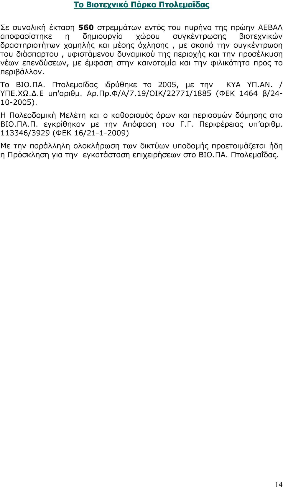 Πτολεμαϊδας ιδρύθηκε το 2005, με την ΚΥΑ ΥΠ.ΑΝ. / ΥΠΕ.ΧΩ.Δ.Ε υπ'αριθμ. Αρ.Πρ.Φ/Α/7.19/ΟΙΚ/22771/1885 (ΦΕΚ 1464 β/24-10-2005). Η Πολεοδομική Μελέτη και ο καθορισμός όρων και περιοσμών δόμησης στο ΒΙΟ.