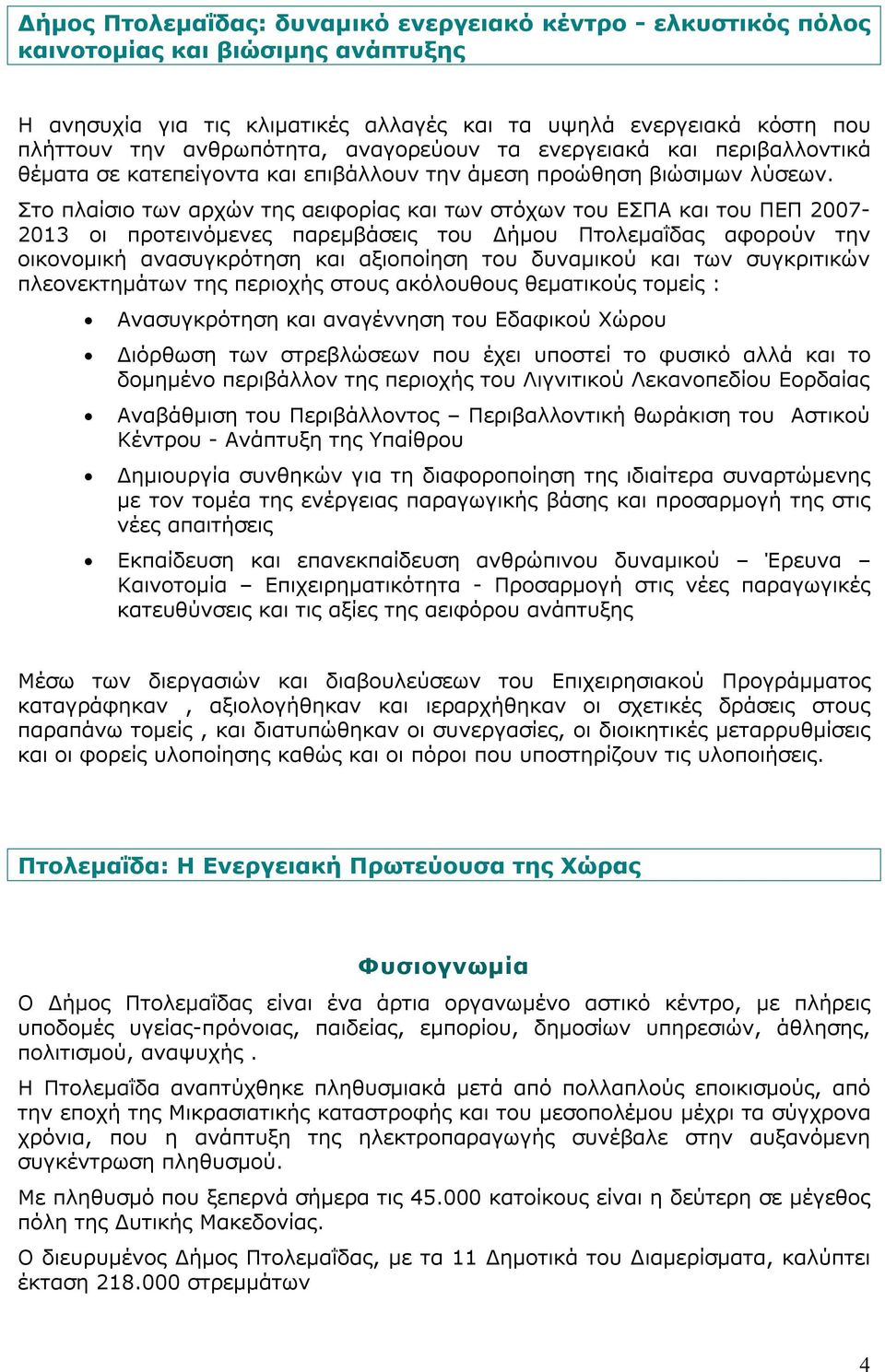 Στο πλαίσιο των αρχών της αειφορίας και των στόχων του ΕΣΠΑ και του ΠΕΠ 2007-2013 οι προτεινόμενες παρεμβάσεις του Δήμου Πτολεμαΐδας αφορούν την οικονομική ανασυγκρότηση και αξιοποίηση του δυναμικού