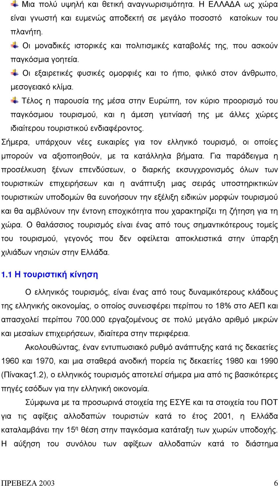 Τέλος η παρουσία της μέσα στην Ευρώπη, τον κύριο προορισμό του παγκόσμιου τουρισμού, και η άμεση γειτνίασή της με άλλες χώρες ιδιαίτερου τουριστικού ενδιαφέροντος.