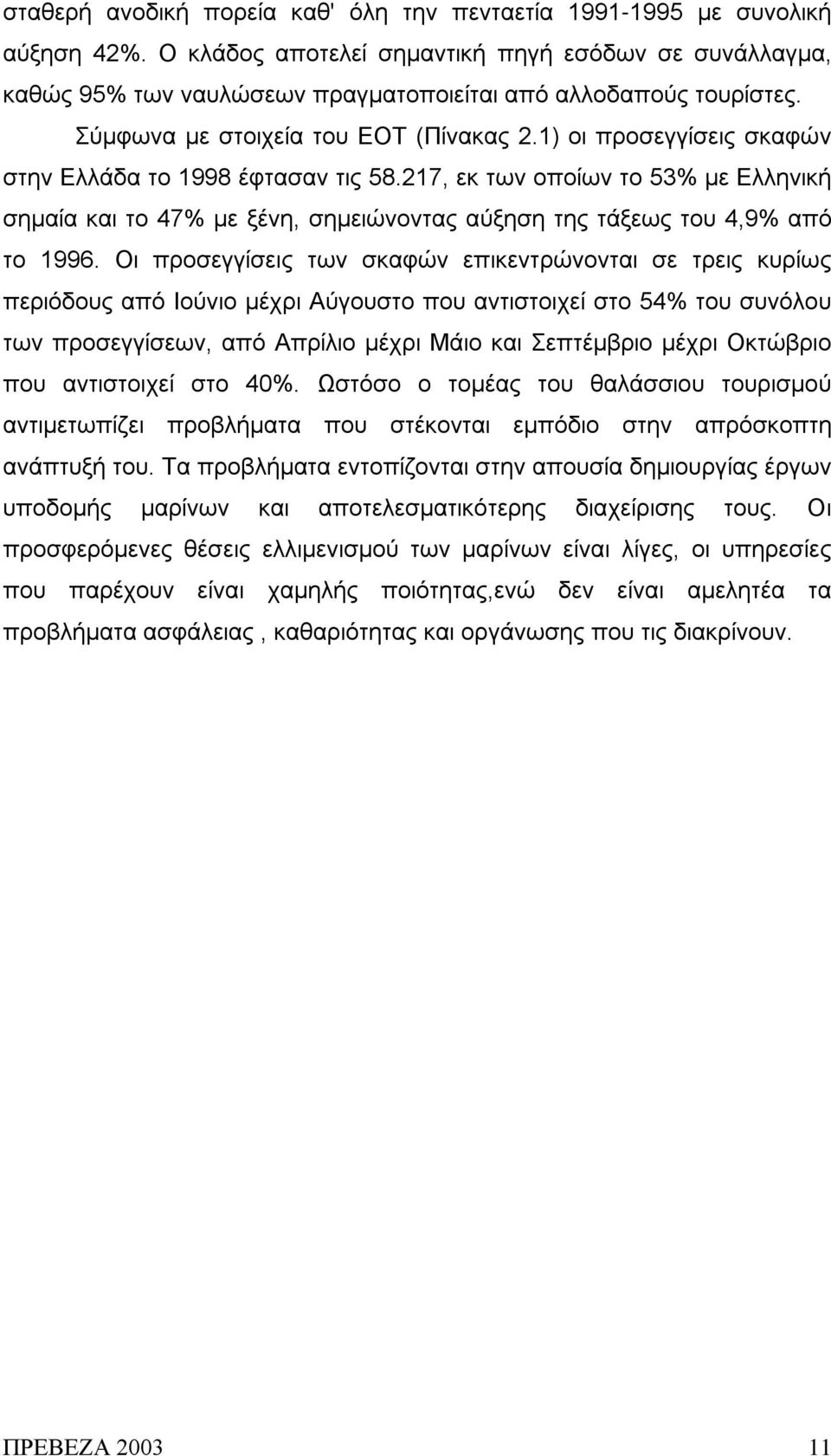 1) οι προσεγγίσεις σκαφών στην Ελλάδα το 1998 έφτασαν τις 58.217, εκ των οποίων το 53% με Ελληνική σημαία και το 47% με ξένη, σημειώνοντας αύξηση της τάξεως του 4,9% από το 1996.