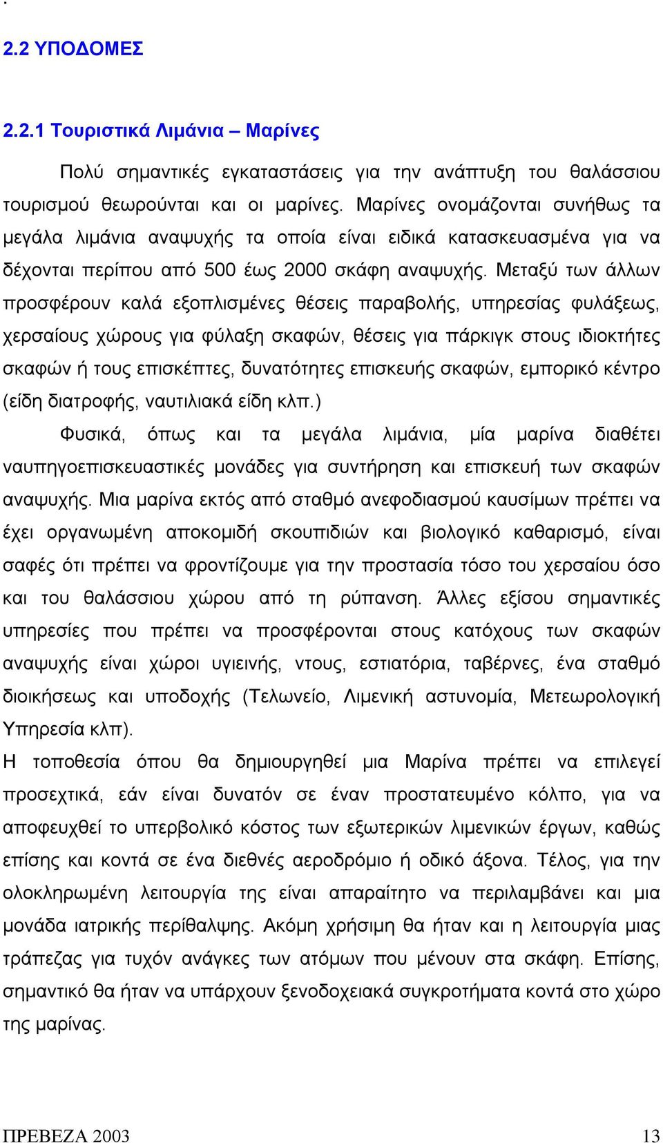 Μεταξύ των άλλων προσφέρουν καλά εξοπλισμένες θέσεις παραβολής, υπηρεσίας φυλάξεως, χερσαίους χώρους για φύλαξη σκαφών, θέσεις για πάρκιγκ στους ιδιοκτήτες σκαφών ή τους επισκέπτες, δυνατότητες