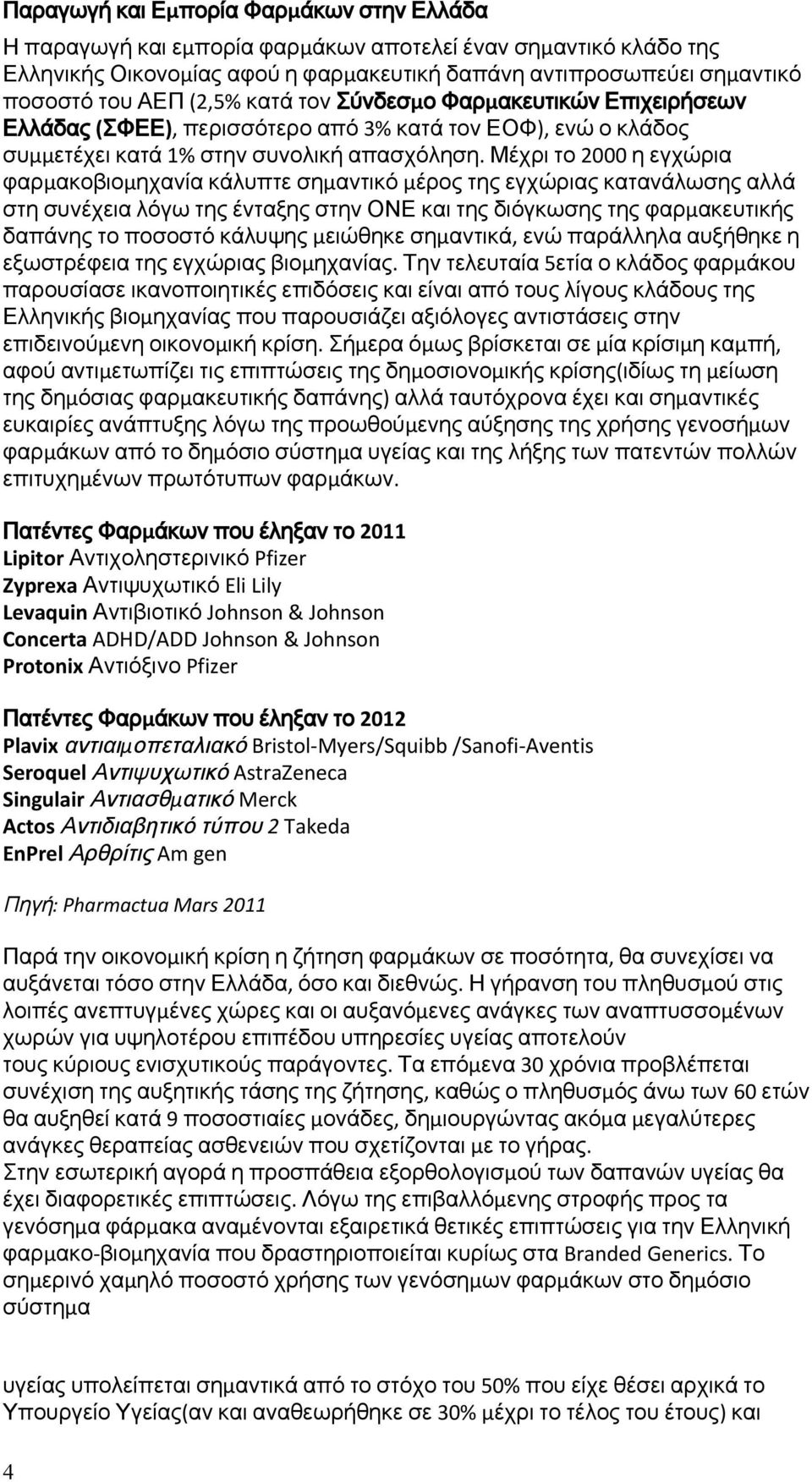 Μέχρι το 2000 η εγχώρια φαρμακοβιομηχανία κάλυπτε σημαντικό μέρος της εγχώριας κατανάλωσης αλλά στη συνέχεια λόγω της ένταξης στην ΟΝΕ και της διόγκωσης της φαρμακευτικής δαπάνης το ποσοστό κάλυψης